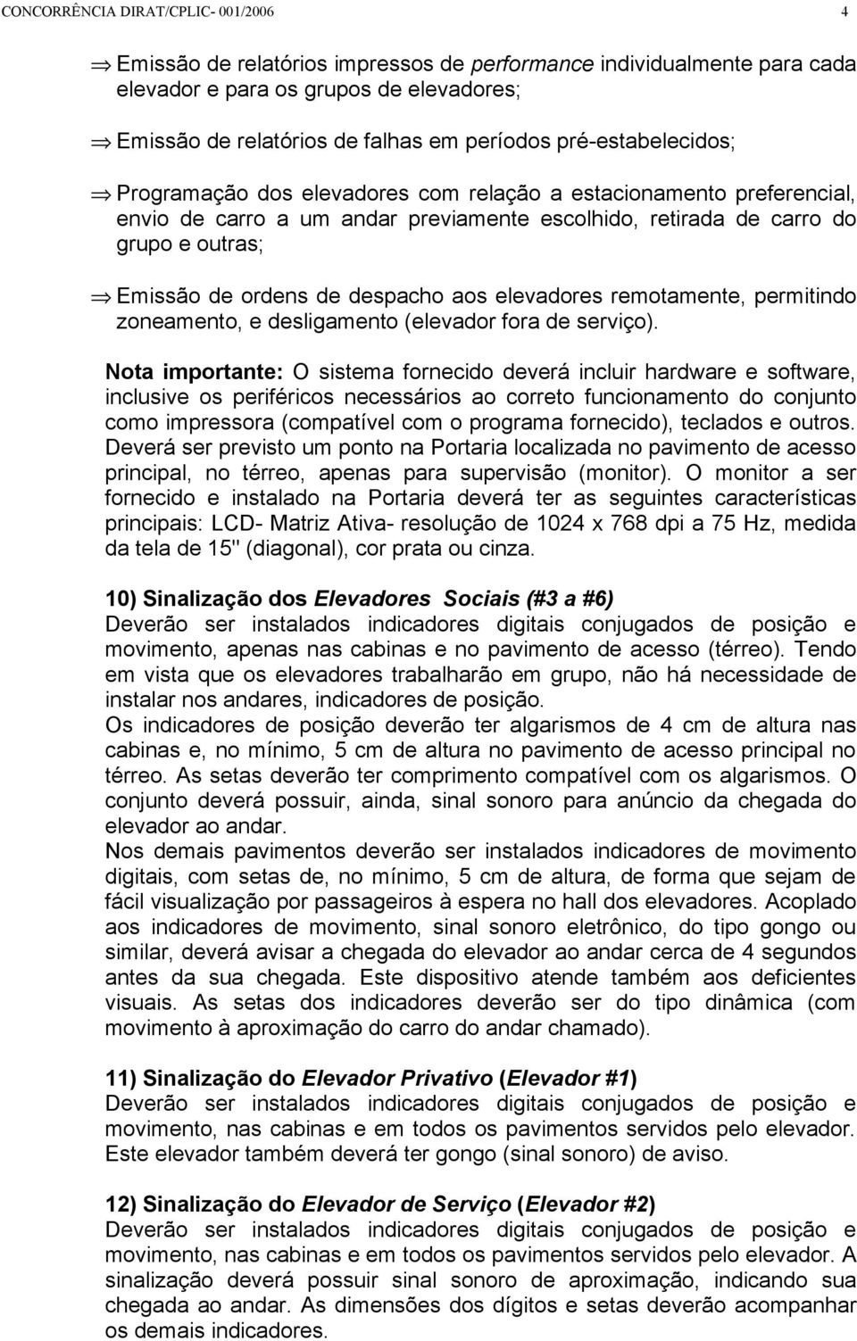 despacho aos elevadores remotamente, permitindo zoneamento, e desligamento (elevador fora de serviço).