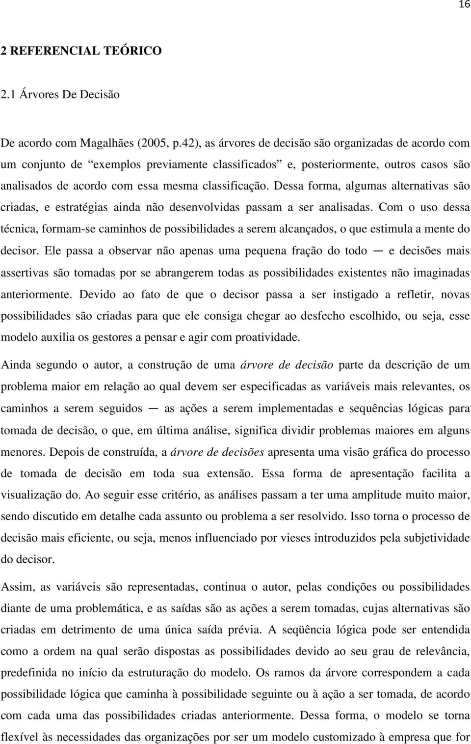 Dessa forma, algumas alternativas são criadas, e estratégias ainda não desenvolvidas passam a ser analisadas.