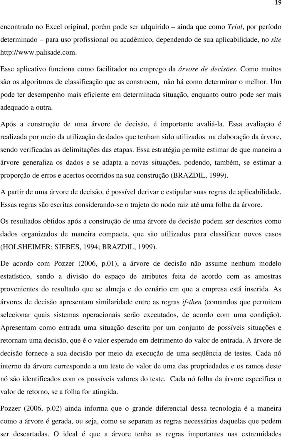 Um pode ter desempenho mais eficiente em determinada situação, enquanto outro pode ser mais adequado a outra. Após a construção de uma árvore de decisão, é importante avaliá-la.