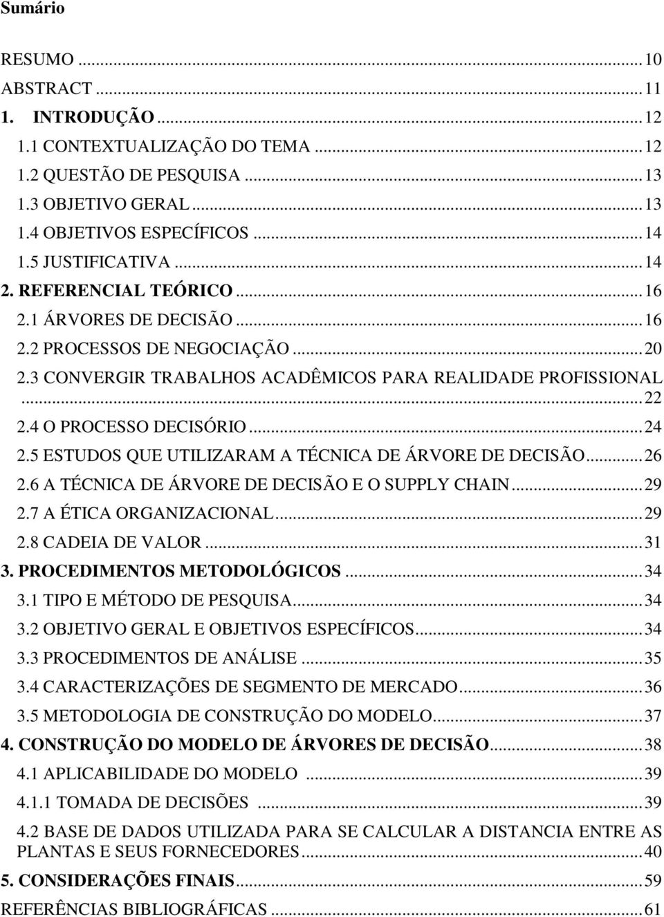 5 ESTUDOS QUE UTILIZARAM A TÉCNICA DE ÁRVORE DE DECISÃO... 26 2.6 A TÉCNICA DE ÁRVORE DE DECISÃO E O SUPPLY CHAIN... 29 2.7 A ÉTICA ORGANIZACIONAL... 29 2.8 CADEIA DE VALOR... 31 3.