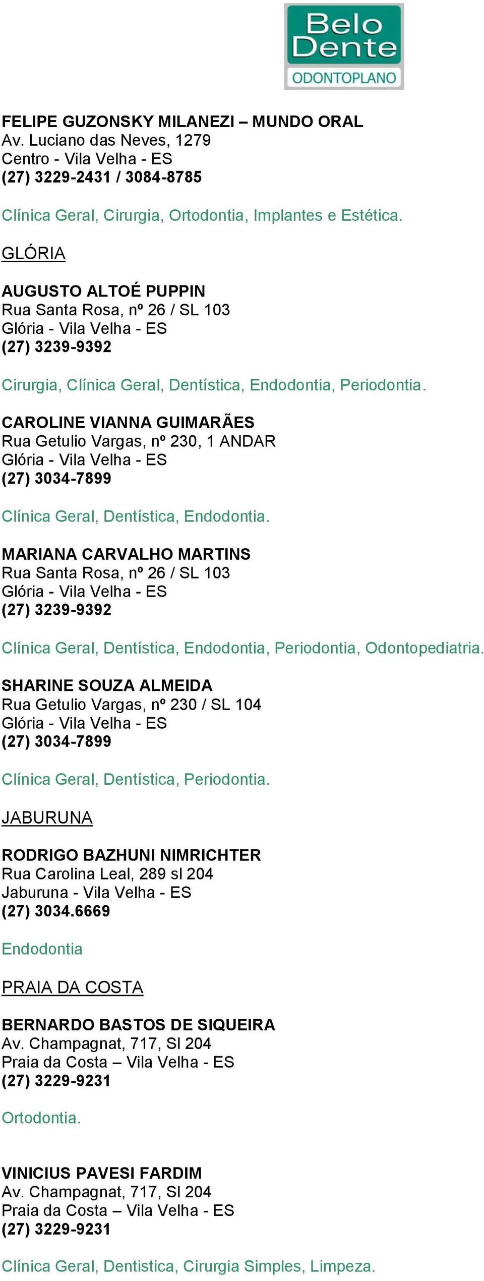 CAROLINE VIANNA GUIMARÃES Rua Getulio Vargas, nº 230, 1 ANDAR Glória - Vila Velha - ES (27) 3034-7899 Clínica Geral, Dentística, Endodontia.