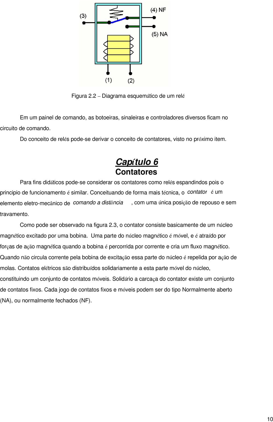 Capítulo 6 Contatores Para fins didáticos pode-se considerar os contatores como relés espandindos pois o principio de funcionamento é similar.