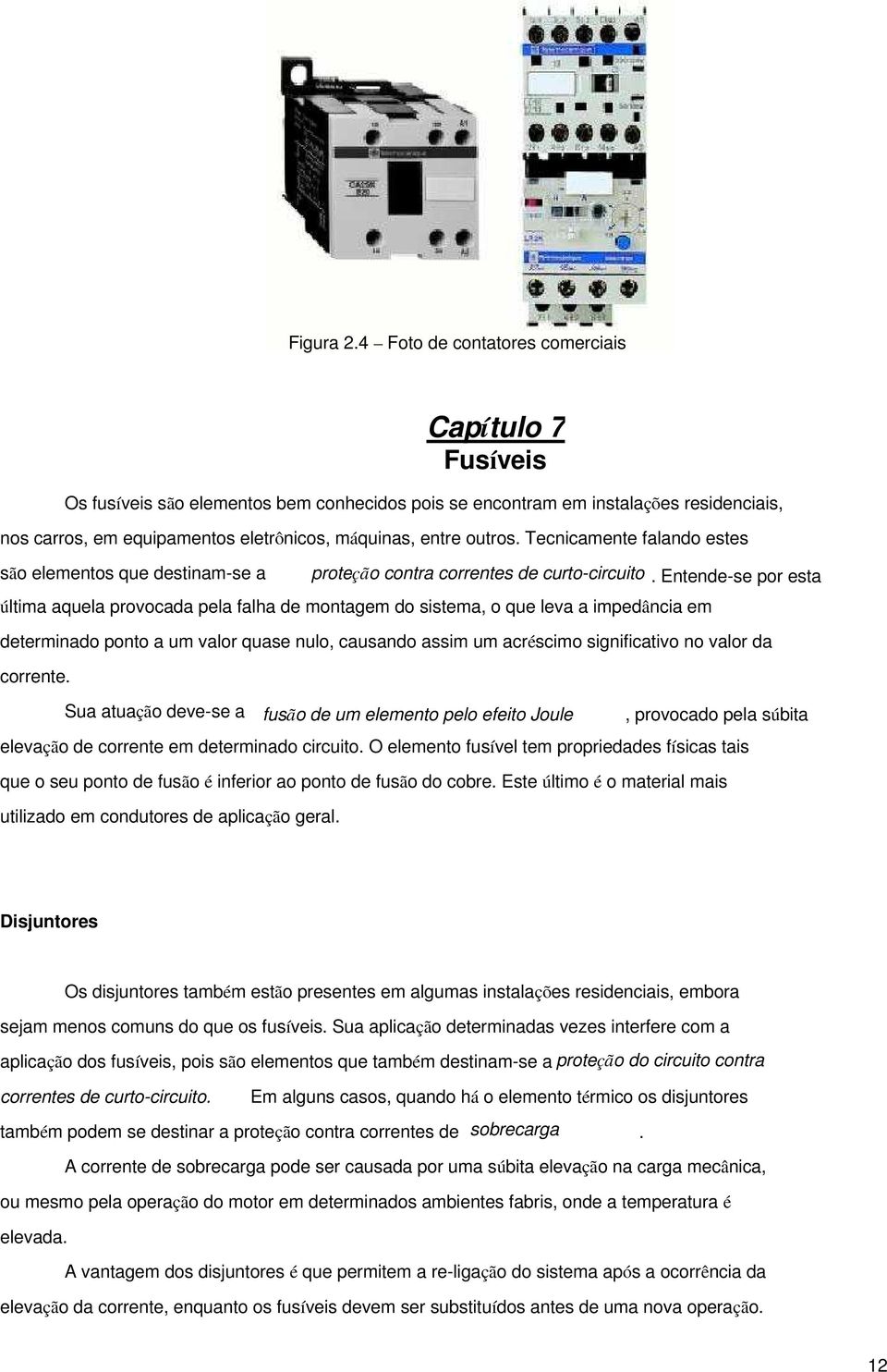 outros. Tecnicamente falando estes são elementos que destinam-se a proteção contra correntes de curto-circuito.