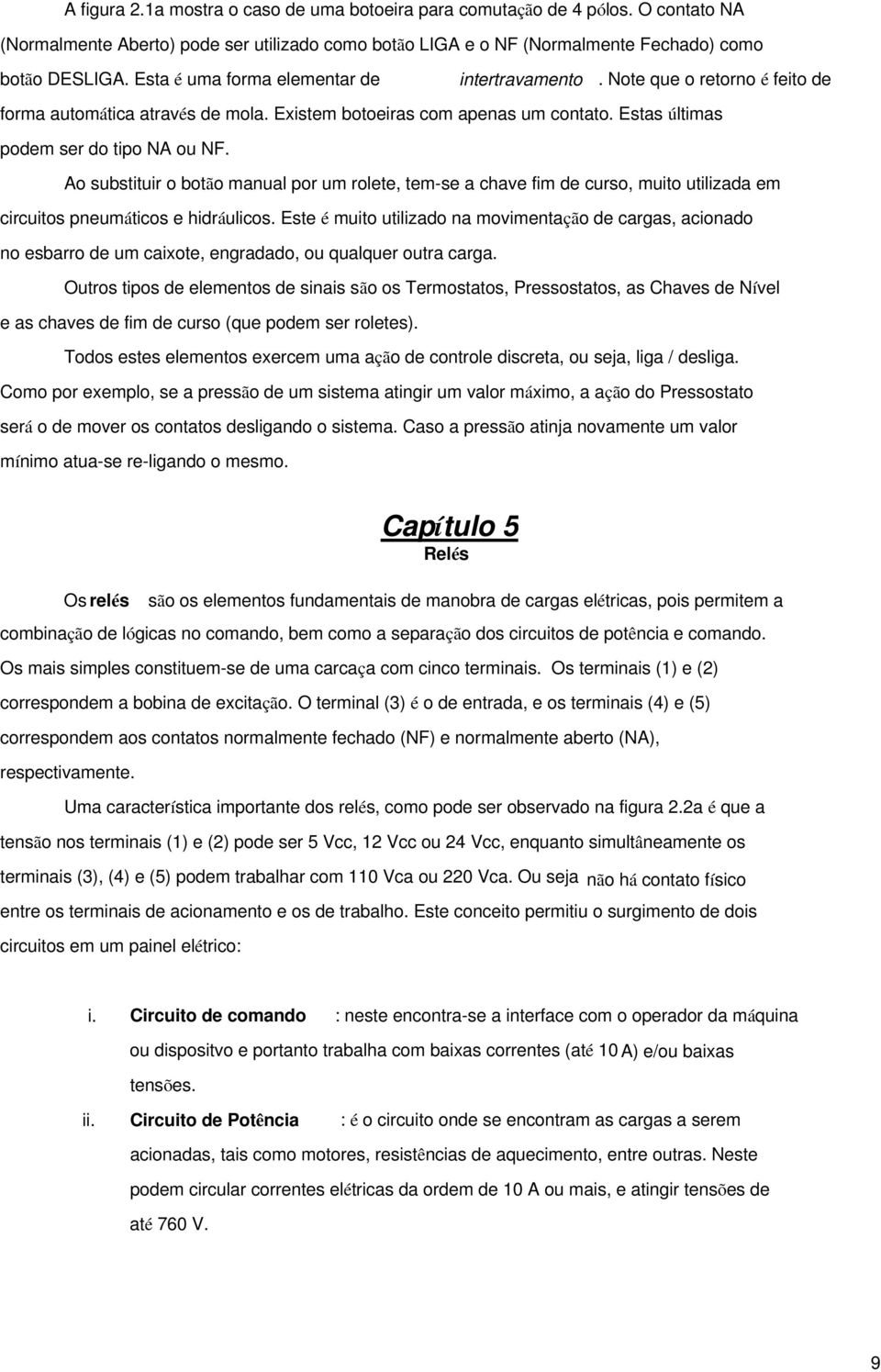 Ao substituir o botão manual por um rolete, tem-se a chave fim de curso, muito utilizada em circuitos pneumáticos e hidráulicos.