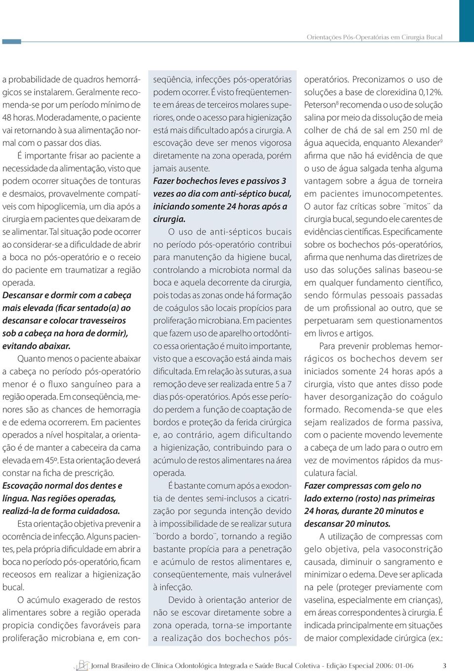 É importante frisar ao paciente a necessidade da alimentação, visto que podem ocorrer situações de tonturas e desmaios, provavelmente compatíveis com hipoglicemia, um dia após a cirurgia em pacientes