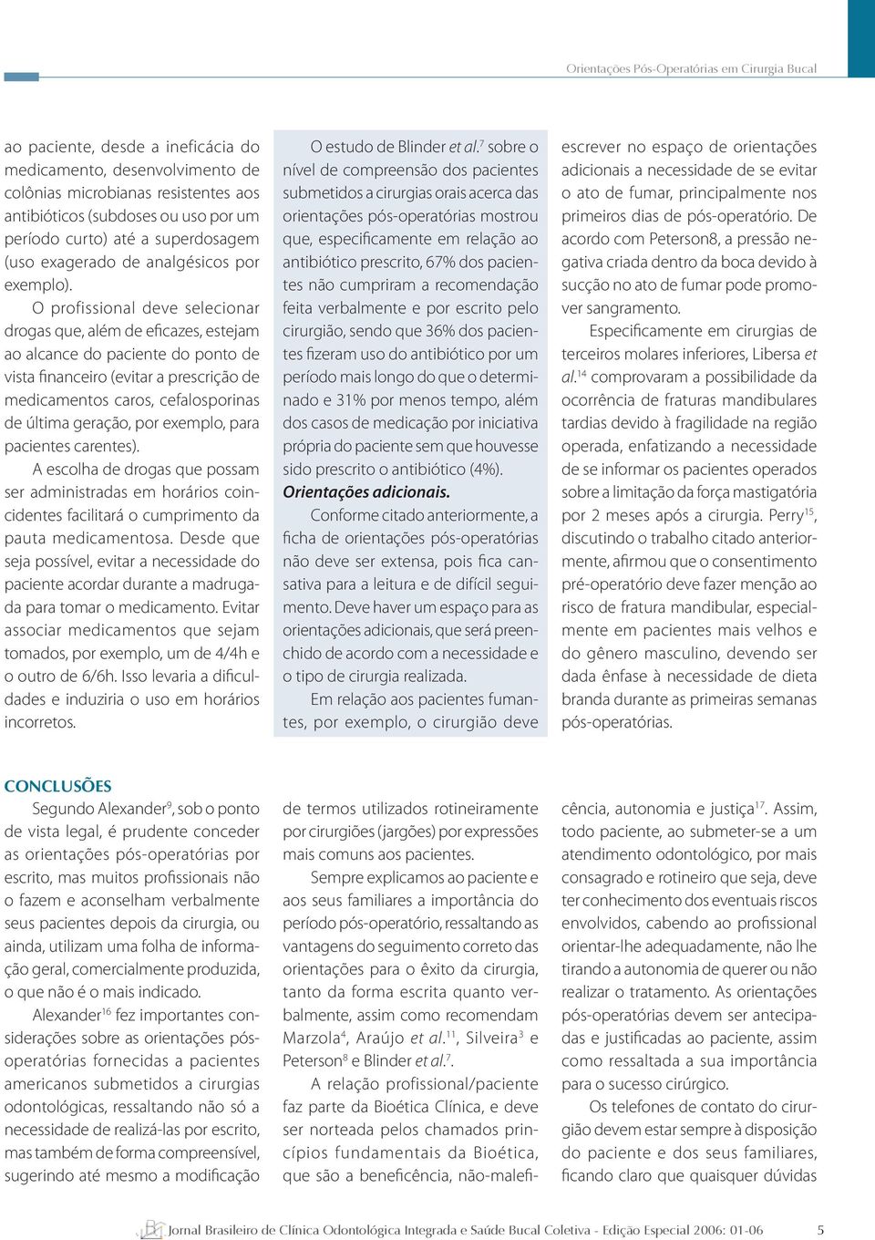 O profissional deve selecionar drogas que, além de eficazes, estejam ao alcance do paciente do ponto de vista financeiro (evitar a prescrição de medicamentos caros, cefalosporinas de última geração,