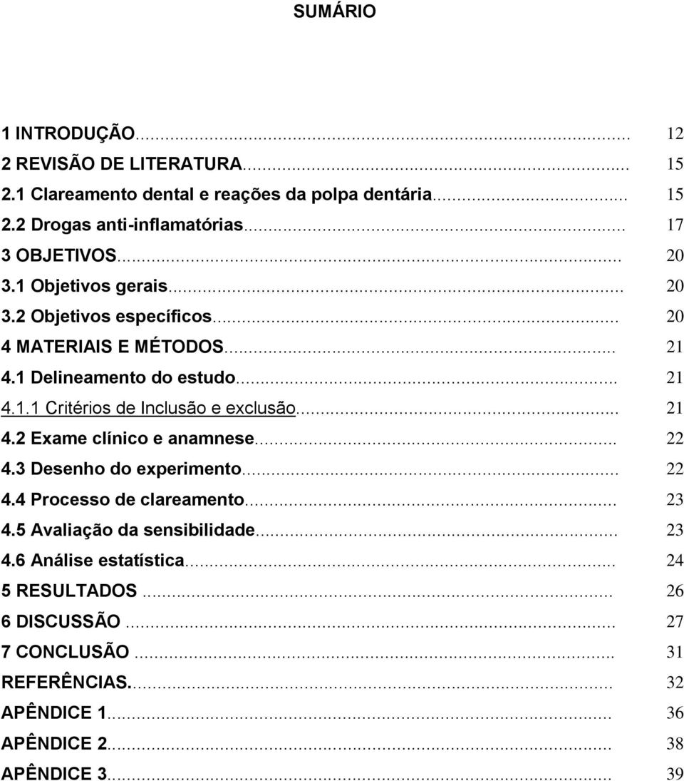 .. 21 4.2 Exame clínico e anamnese... 22 4.3 Desenho do experimento... 22 4.4 Processo de clareamento... 23 4.5 Avaliação da sensibilidade... 23 4.6 Análise estatística.