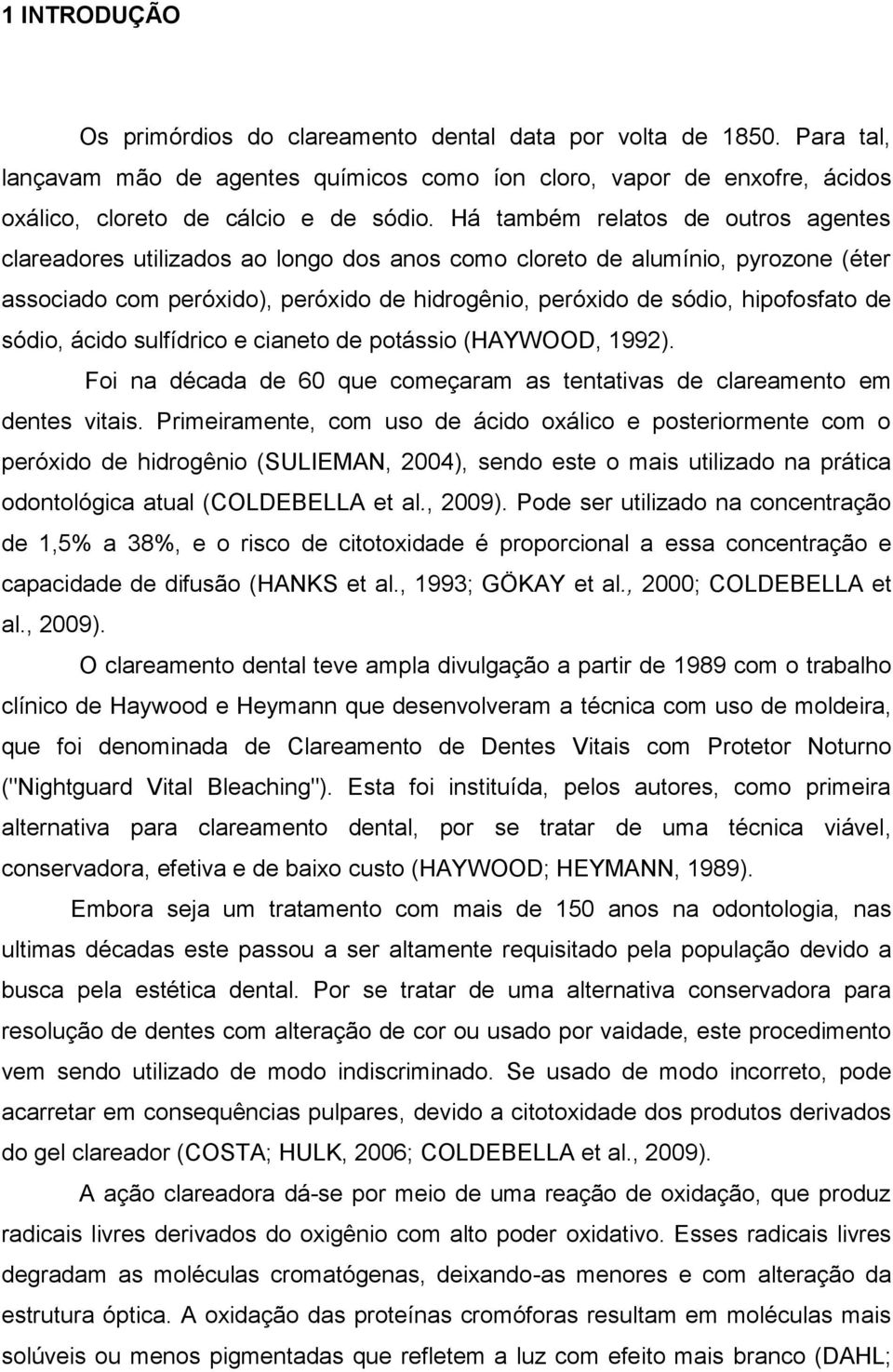 de sódio, ácido sulfídrico e cianeto de potássio (HAYWOOD, 1992). Foi na década de 60 que começaram as tentativas de clareamento em dentes vitais.