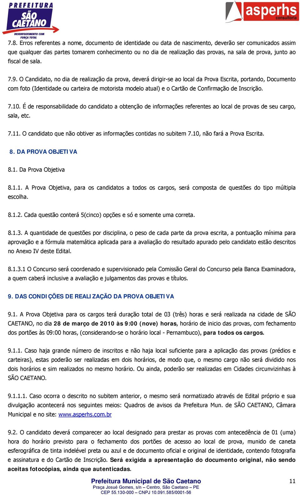 O Candidato, no dia de realização da prova, deverá dirigir-se ao local da Prova Escrita, portando, Documento com foto (Identidade ou carteira de motorista modelo atual) e o Cartão de Confirmação de