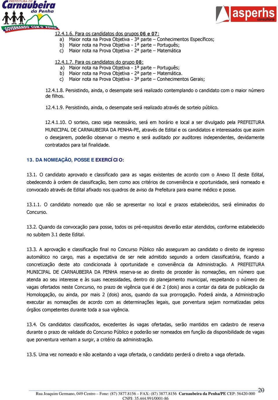 parte Matemática 12.4.1.7. Para os candidatos do grupo 08: a) Maior nota na Prova Objetiva - 1ª parte Português; b) Maior nota na Prova Objetiva - 2ª parte Matemática.