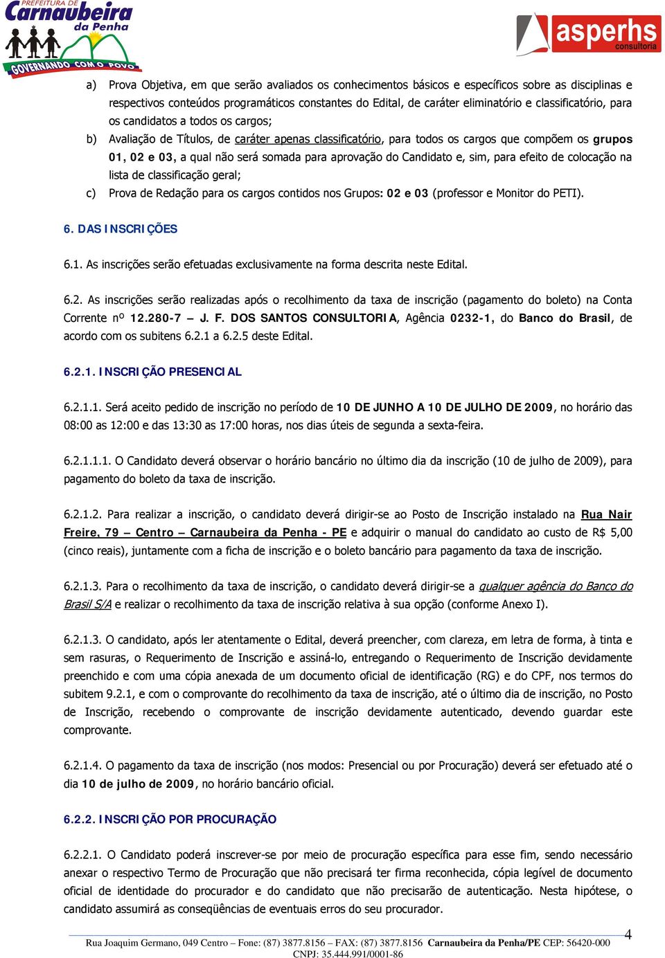 aprovação do Candidato e, sim, para efeito de colocação na lista de classificação geral; c) Prova de Redação para os cargos contidos nos Grupos: 02 e 03 (professor e Monitor do PETI). 6.