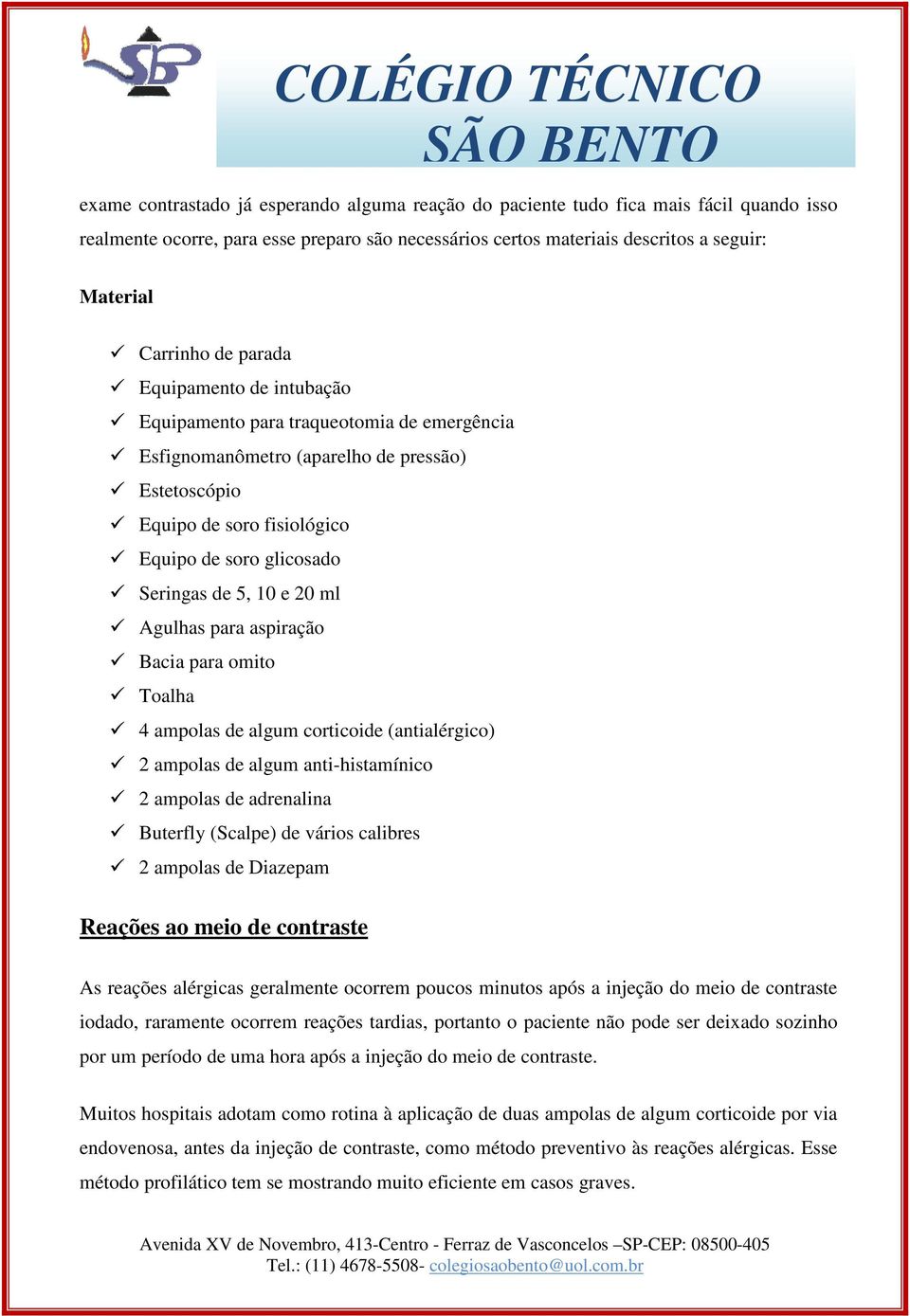 20 ml Agulhas para aspiração Bacia para omito Toalha 4 ampolas de algum corticoide (antialérgico) 2 ampolas de algum anti-histamínico 2 ampolas de adrenalina Buterfly (Scalpe) de vários calibres 2