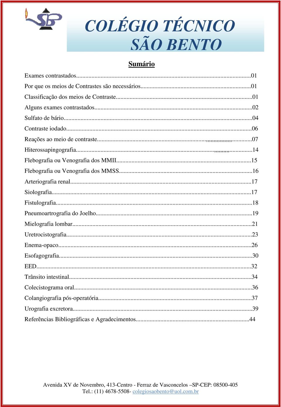 ..15 Flebografia ou Venografia dos MMSS...16 Arteriografia renal...17 Siolografia...17 Fistulografia...18 Pneumoartrografia do Joelho...19 Mielografia lombar...21 Uretrocistografia.