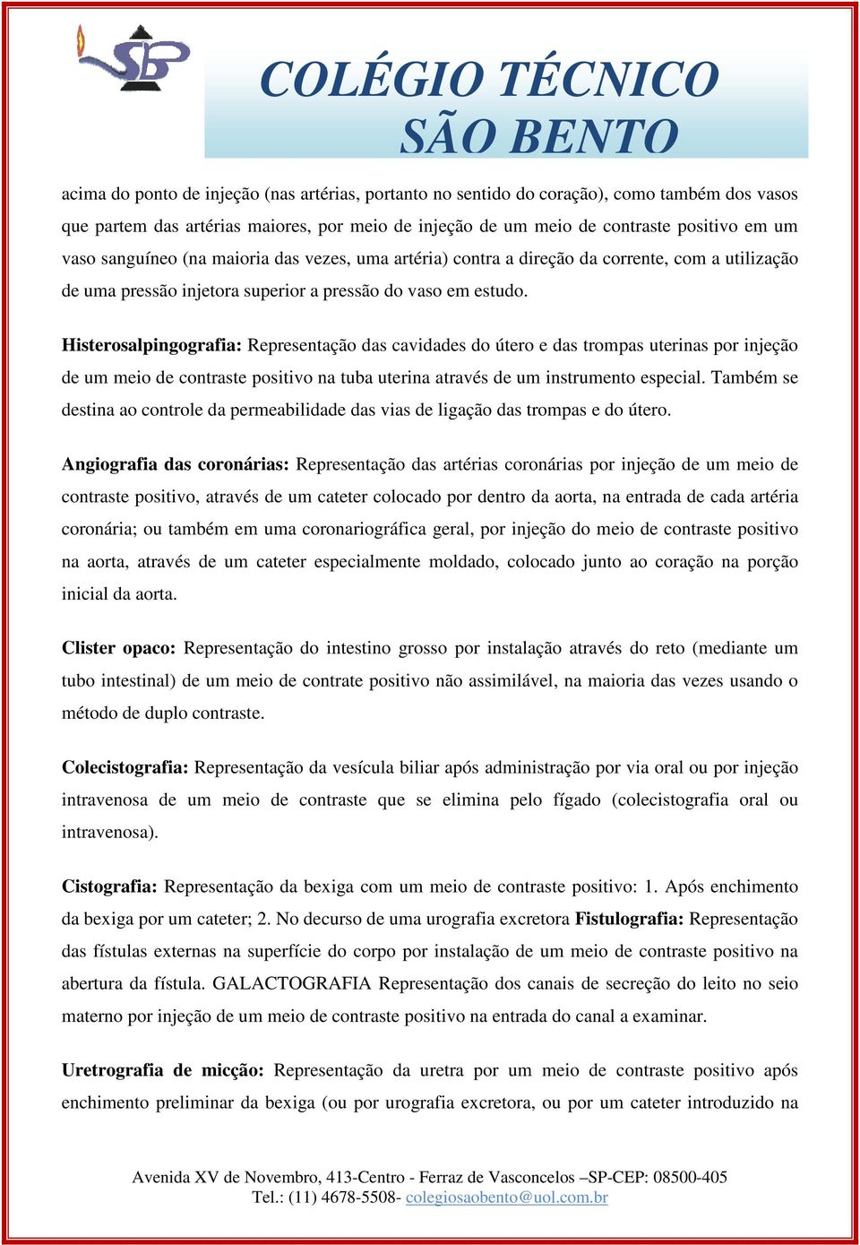 Histerosalpingografia: Representação das cavidades do útero e das trompas uterinas por injeção de um meio de contraste positivo na tuba uterina através de um instrumento especial.