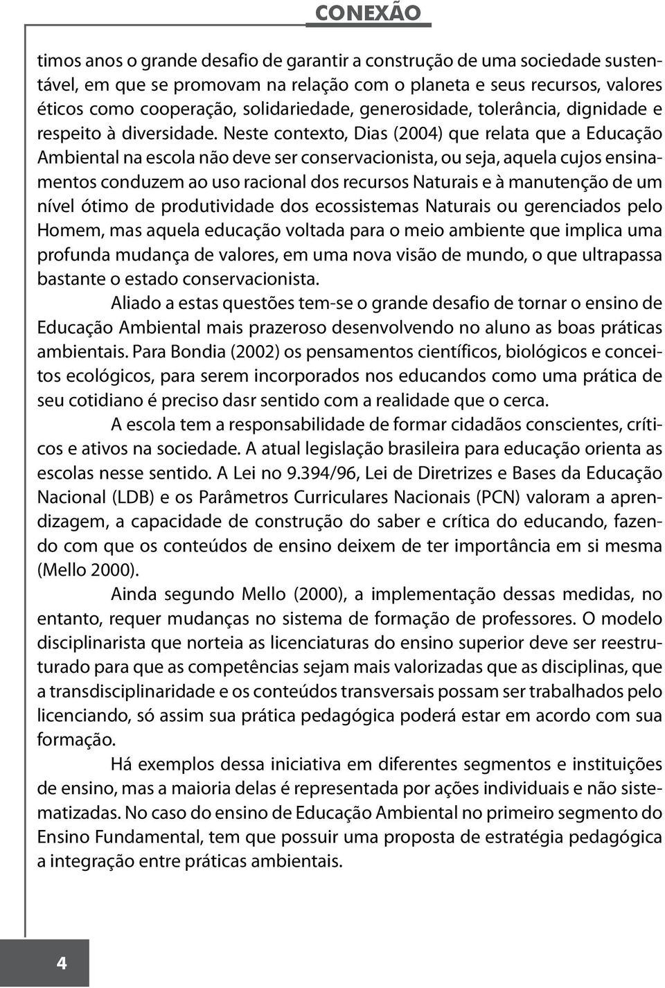 Neste contexto, Dias (2004) que relata que a Educação Ambiental na escola não deve ser conservacionista, ou seja, aquela cujos ensinamentos conduzem ao uso racional dos recursos Naturais e à