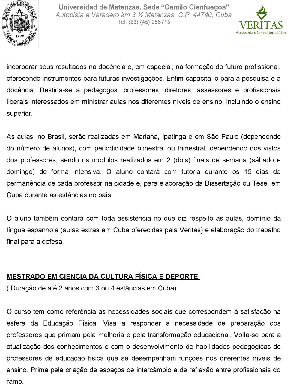 As aulas, no Brasil, serão realizadas em Mariana, Ipatinga e em São Paulo (dependendo do número de alunos), com periodicidade bimestral ou trimestral, dependendo dos vistos dos professores, sendo os