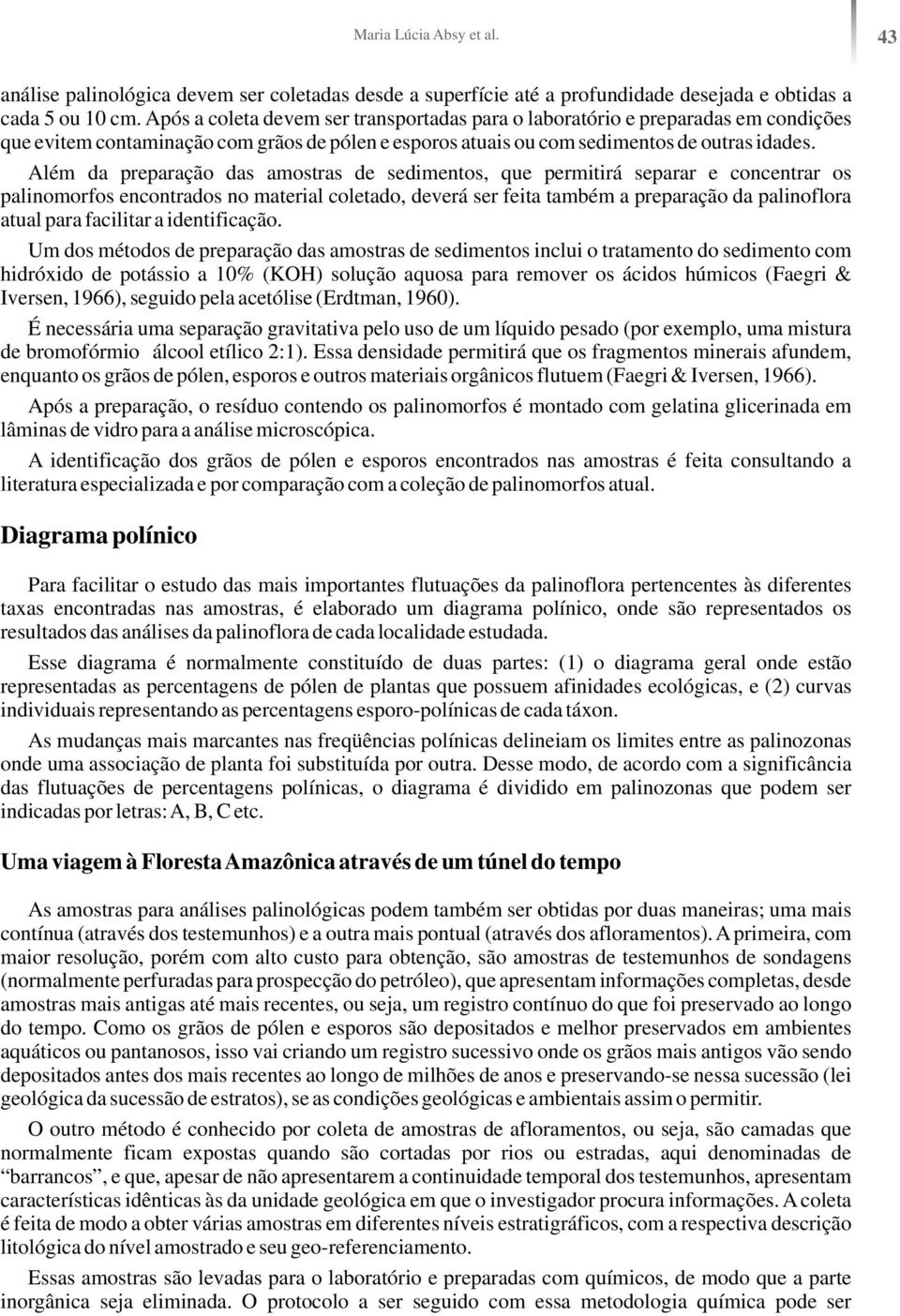 Além da preparação das amostras de sedimentos, que permitirá separar e concentrar os palinomorfos encontrados no material coletado, deverá ser feita também a preparação da palinoflora atual para