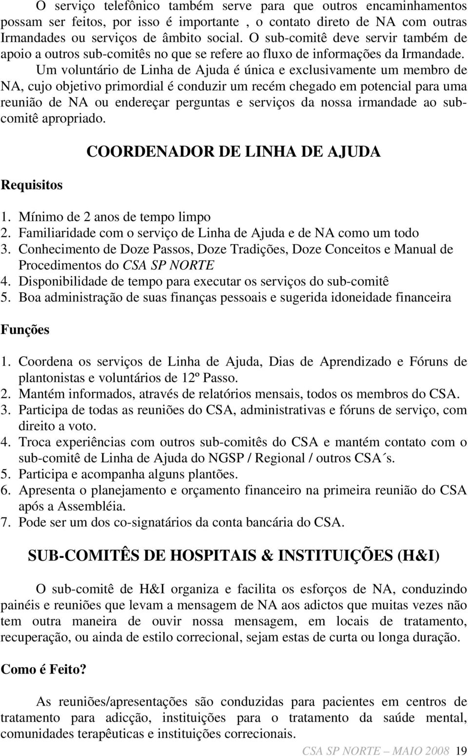 Um voluntário de Linha de Ajuda é única e exclusivamente um membro de NA, cujo objetivo primordial é conduzir um recém chegado em potencial para uma reunião de NA ou endereçar perguntas e serviços da