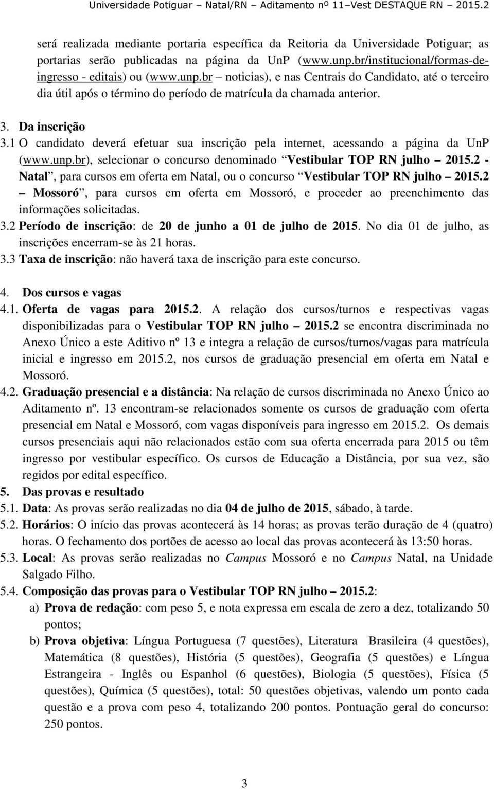 Da inscrição 3.1 O candidato deverá efetuar sua inscrição pela internet, acessando a página da UnP (www.unp.br), selecionar o concurso denominado Vestibular TOP RN julho 2015.