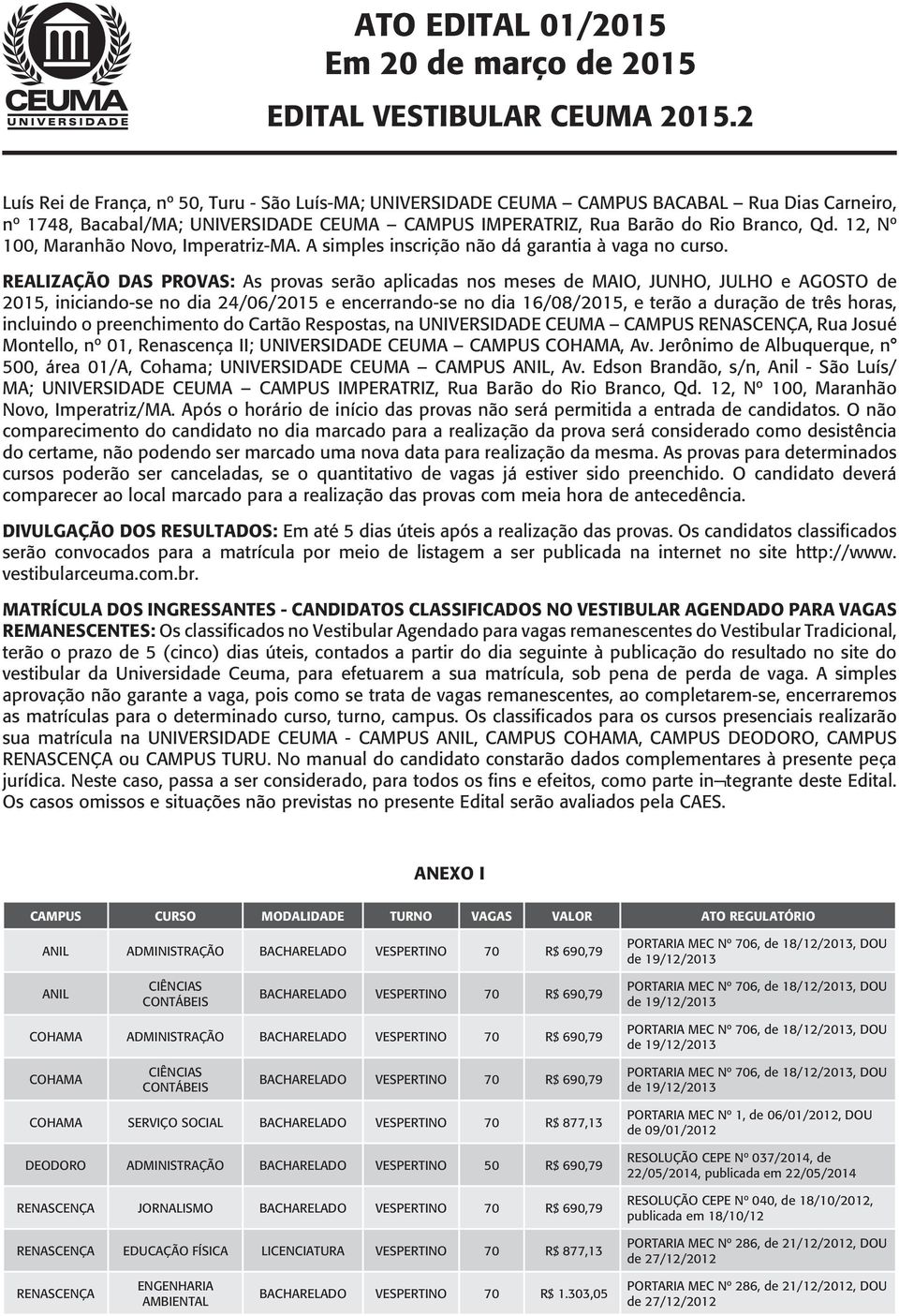 REALIZAÇÃO DAS PROVAS: As provas serão aplicadas nos meses de MAIO, JUNHO, JULHO e AGOSTO de 2015, iniciando-se no dia 24/06/2015 e encerrando-se no dia 16/08/2015, e terão a duração de três horas,