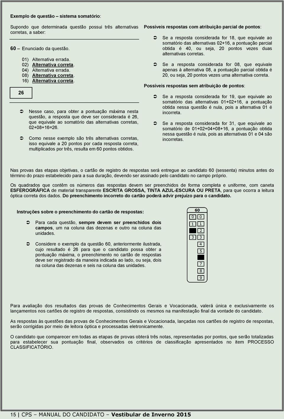 26 Nesse caso, para obter a pontuação máxima nesta questão, a resposta que deve ser considerada é 26, que equivale ao somatório das alternativas corretas, 02+08+16=26.