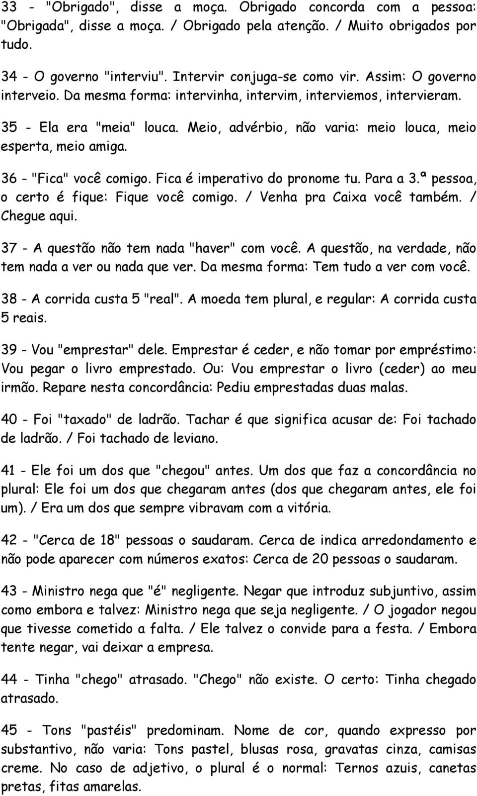 36 - "Fica" você comigo. Fica é imperativo do pronome tu. Para a 3.ª pessoa, o certo é fique: Fique você comigo. / Venha pra Caixa você também. / Chegue aqui.