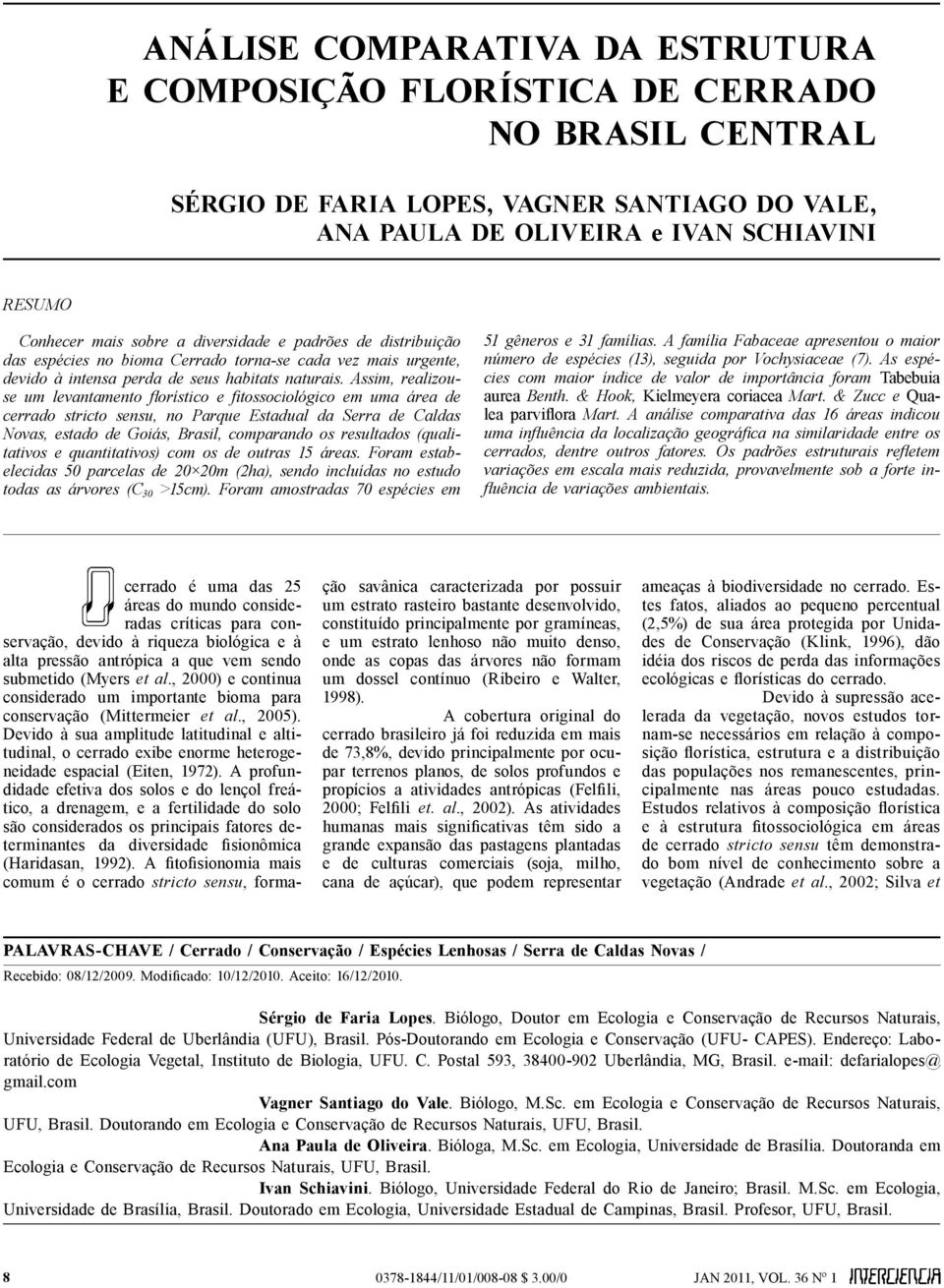 Assim, realizouse um levantamento florístico e fitossociológico em uma área de cerrado stricto sensu, no Parque Estadual da Serra de Caldas Novas, estado de Goiás, Brasil, comparando os resultados