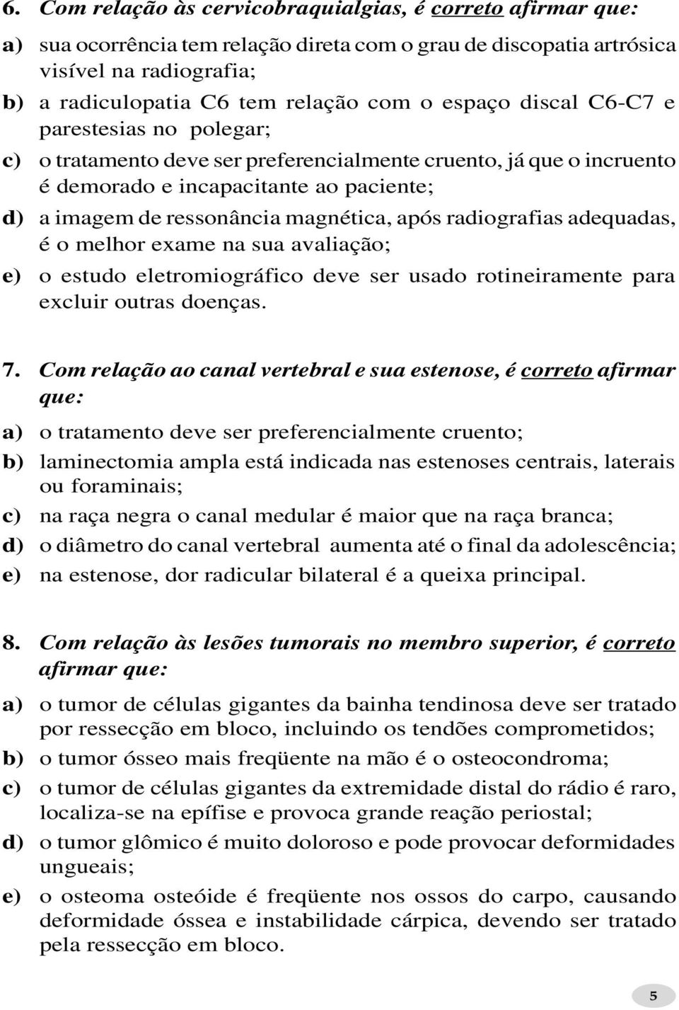 radiografias adequadas, é o melhor exame na sua avaliação; e) o estudo eletromiográfico deve ser usado rotineiramente para excluir outras doenças. 7.