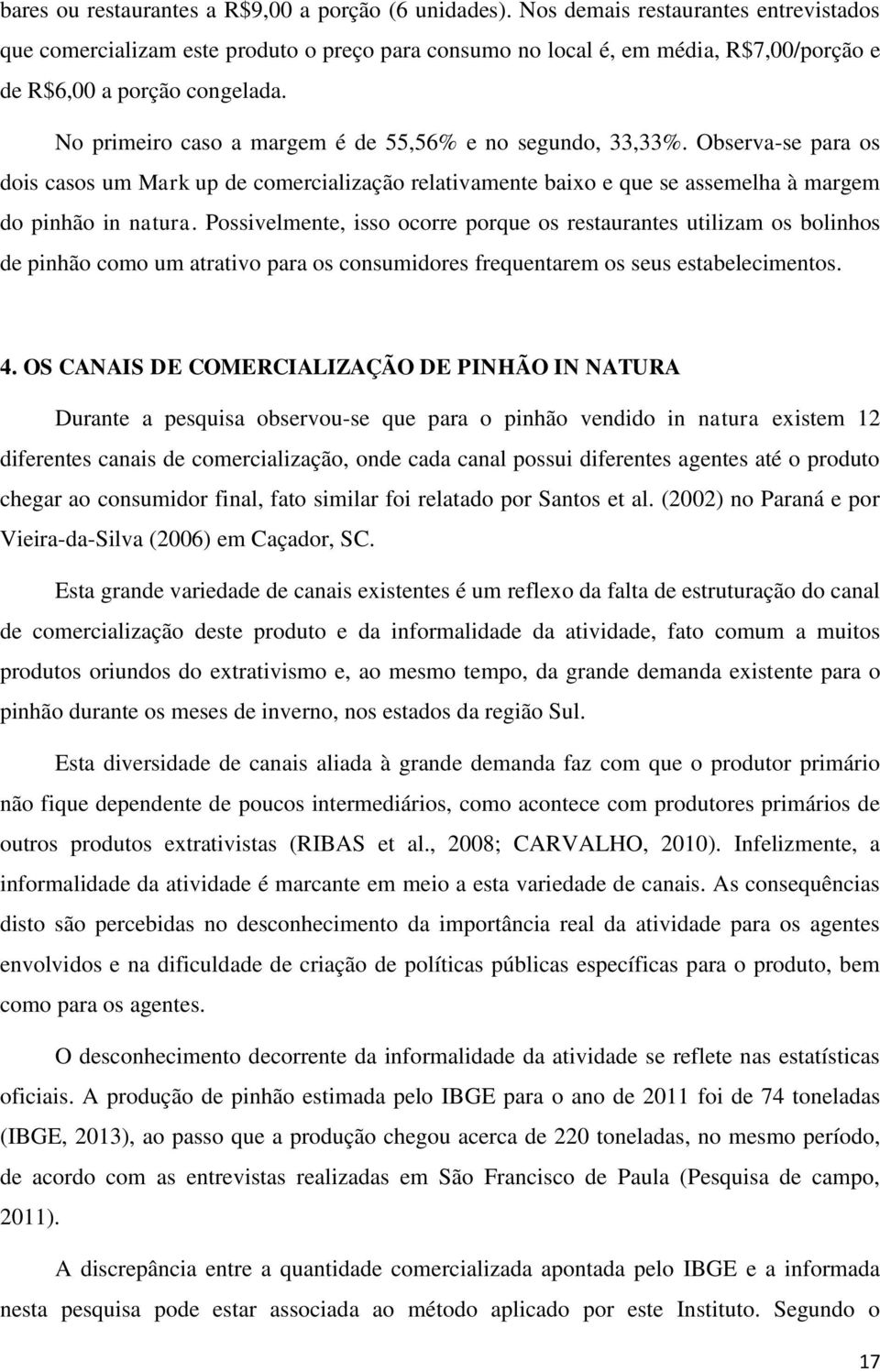 No primeiro caso a margem é de 55,56% e no segundo, 33,33%. Observa-se para os dois casos um Mark up de comercialização relativamente baixo e que se assemelha à margem do pinhão in natura.