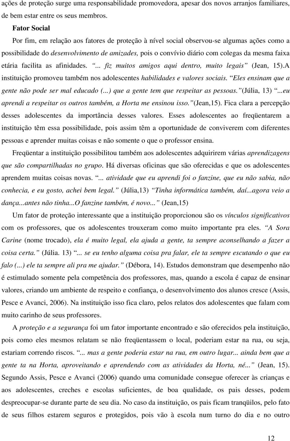 faixa etária facilita as afinidades.... fiz muitos amigos aqui dentro, muito legais (Jean, 15).A instituição promoveu também nos adolescentes habilidades e valores sociais.