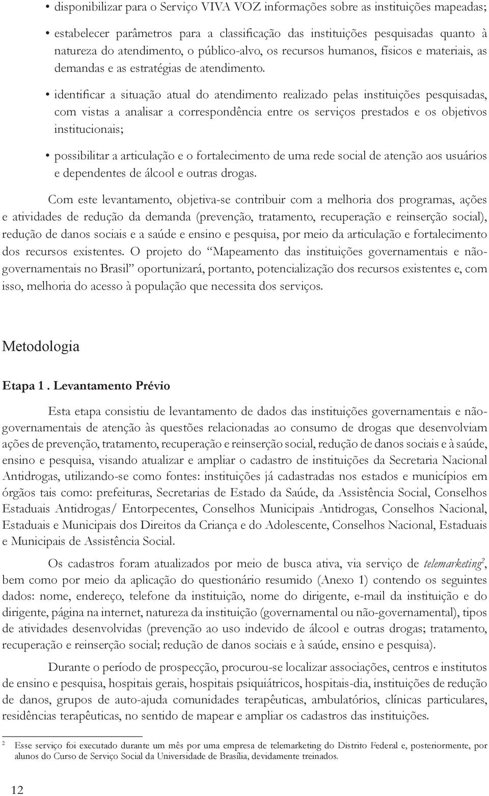 identificar a situação atual do atendimento realizado pelas instituições pesquisadas, com vistas a analisar a correspondência entre os serviços prestados e os objetivos institucionais; possibilitar a