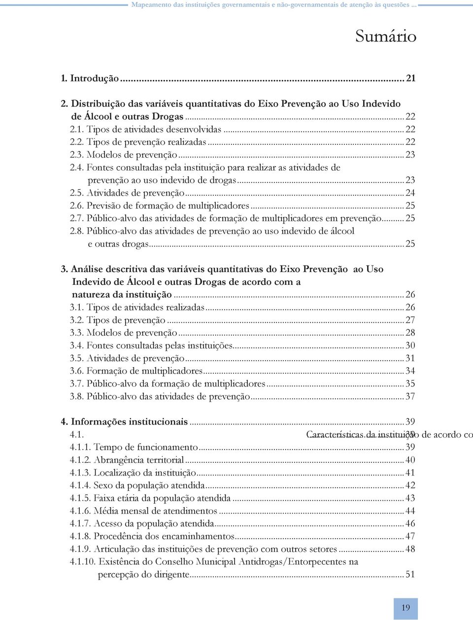 Modelos de prevenção...23 2.4. Fontes consultadas pela instituição para realizar as atividades de prevenção ao uso indevido de drogas...23 2.5. Atividades de prevenção...24 2.6.