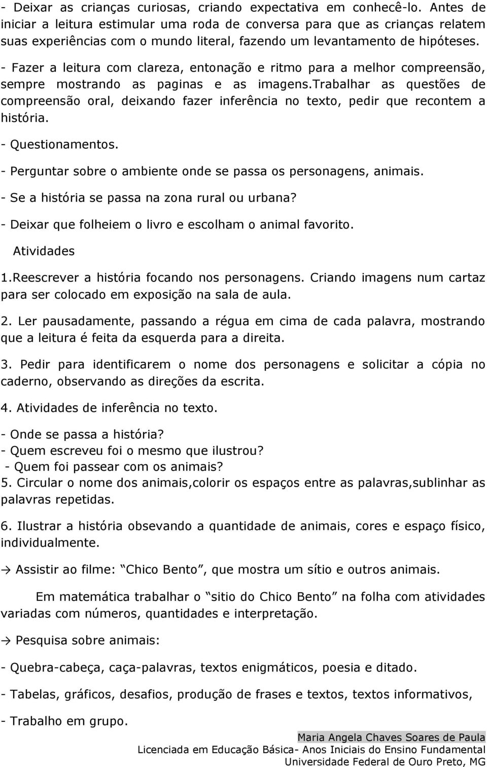 - Fazer a leitura com clareza, entonação e ritmo para a melhor compreensão, sempre mostrando as paginas e as imagens.