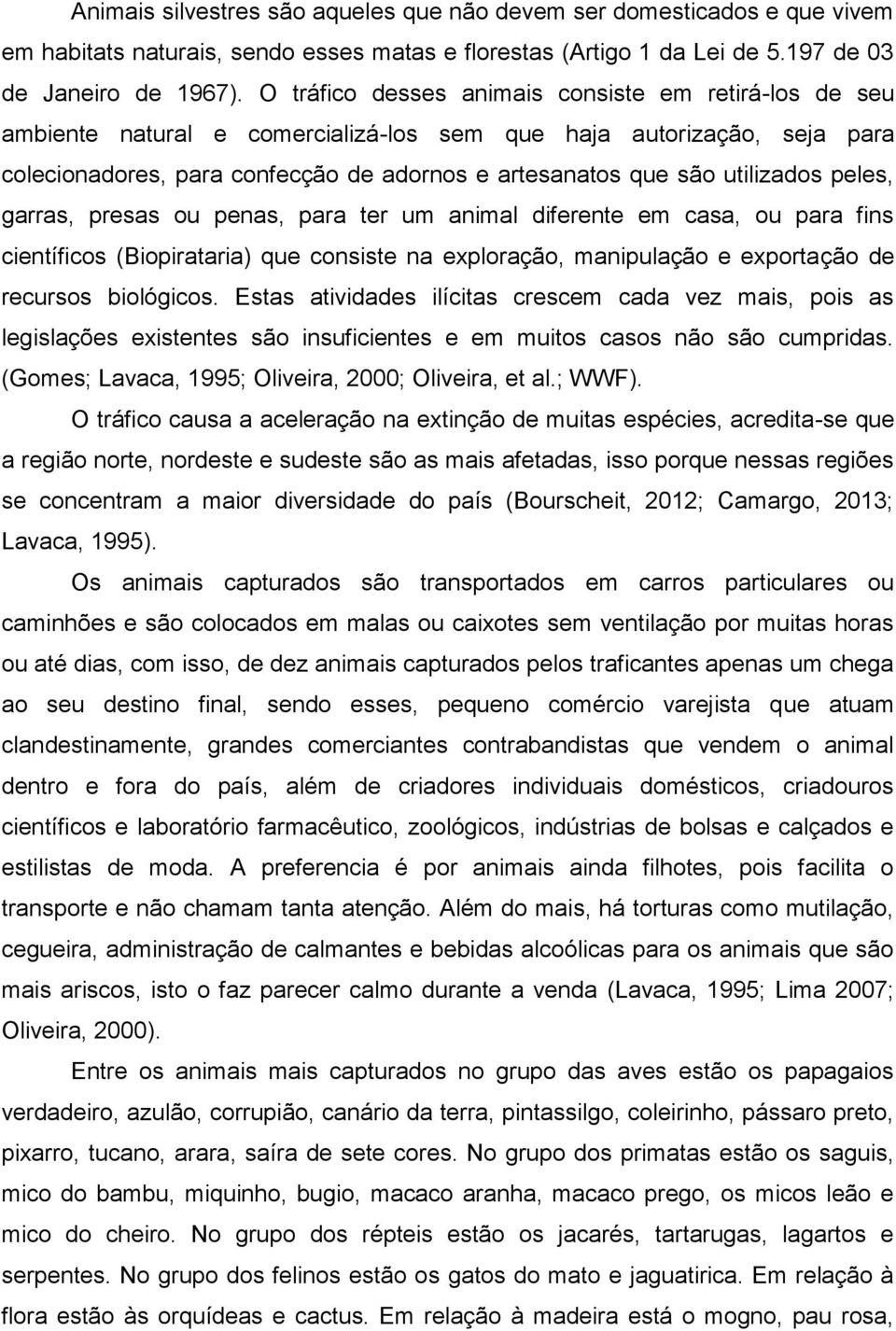 utilizados peles, garras, presas ou penas, para ter um animal diferente em casa, ou para fins científicos (Biopirataria) que consiste na exploração, manipulação e exportação de recursos biológicos.