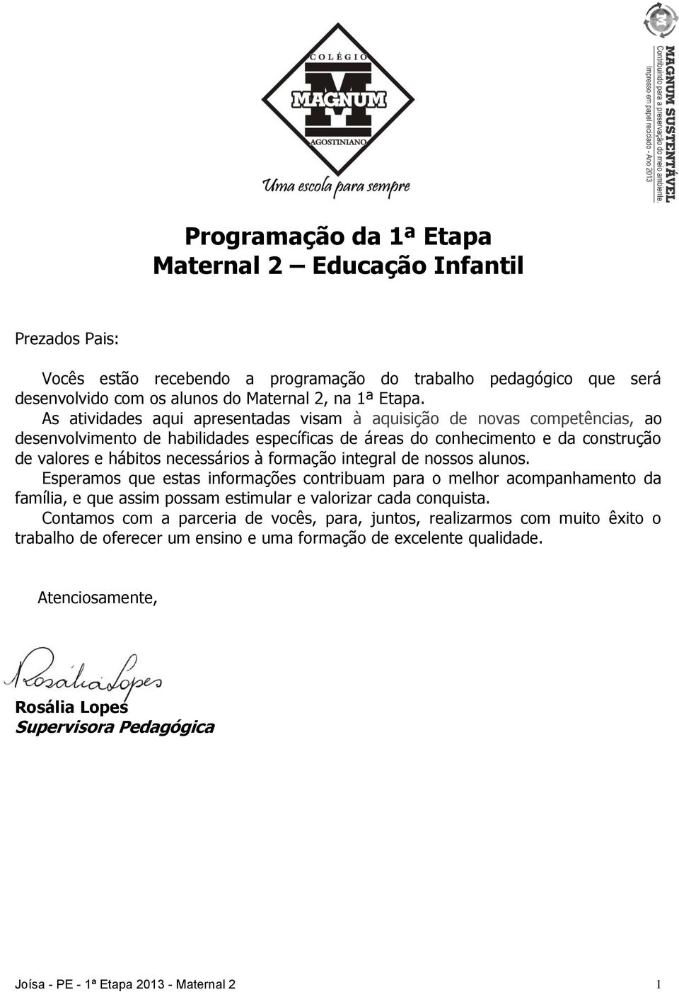 formação integral de nossos alunos. Esperamos que estas informações contribuam para o melhor acompanhamento da família, e que assim possam estimular e valorizar cada conquista.