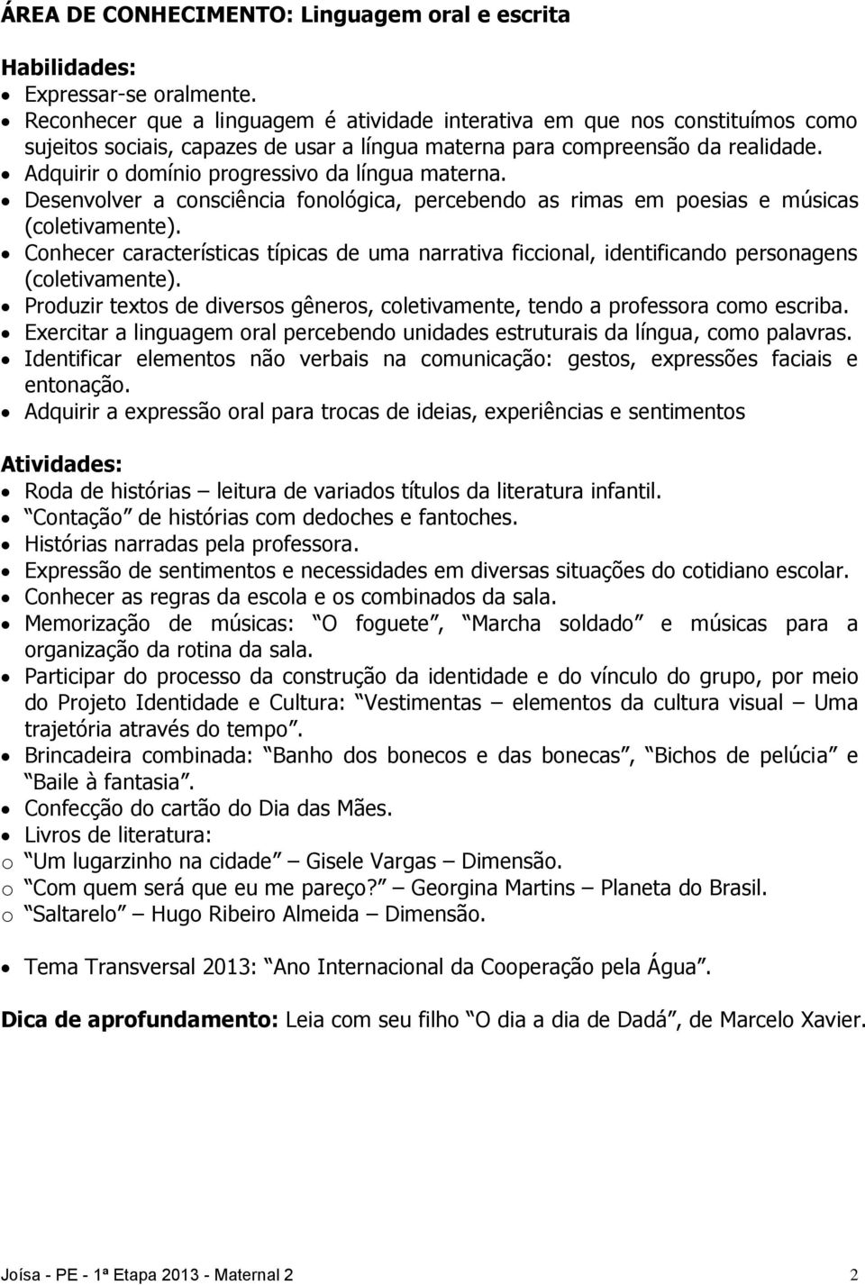 Adquirir o domínio progressivo da língua materna. Desenvolver a consciência fonológica, percebendo as rimas em poesias e músicas (coletivamente).