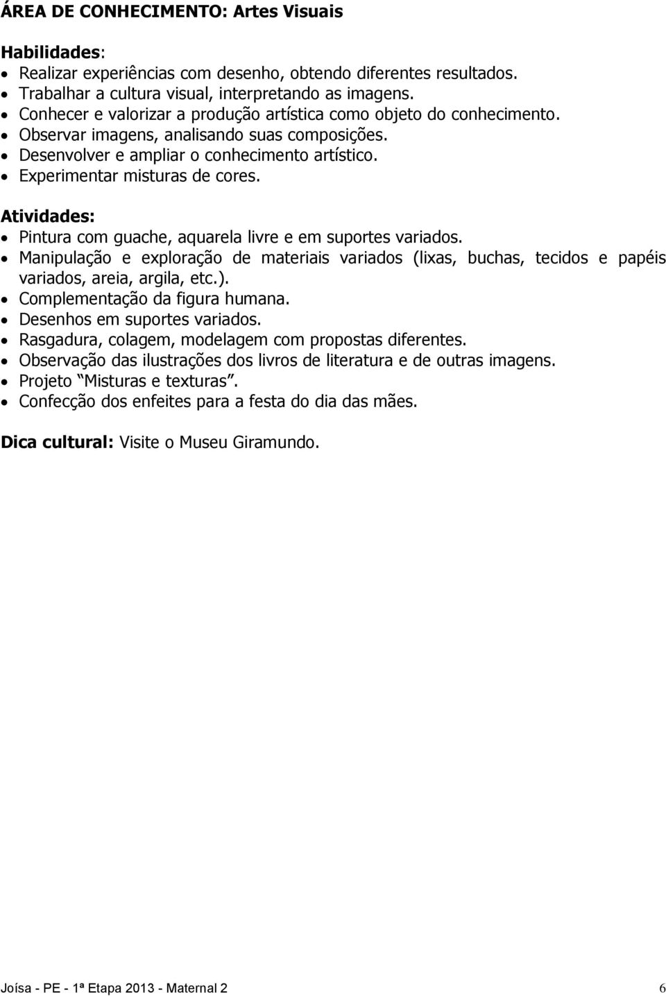 Pintura com guache, aquarela livre e em suportes variados. Manipulação e exploração de materiais variados (lixas, buchas, tecidos e papéis variados, areia, argila, etc.).