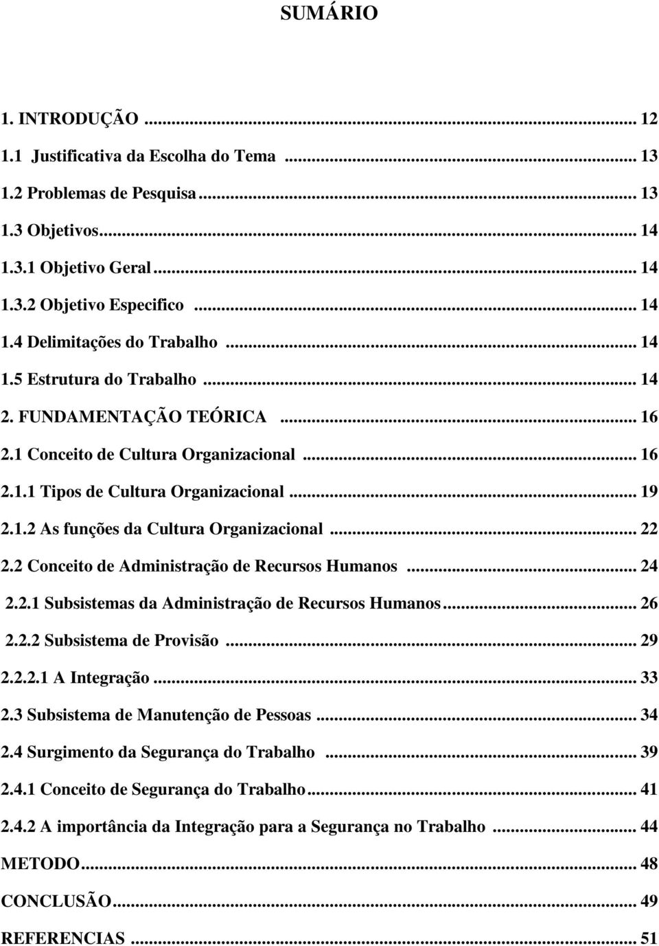 .. 22 2.2 Conceito de Administração de Recursos Humanos... 24 2.2.1 Subsistemas da Administração de Recursos Humanos... 26 2.2.2 Subsistema de Provisão... 29 2.2.2.1 A Integração... 33 2.