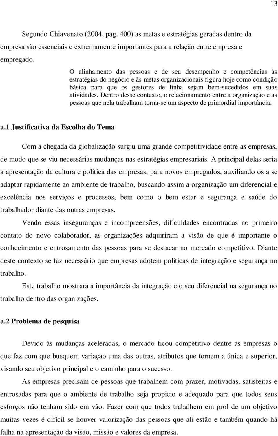 suas atividades. Dentro desse contexto, o relacionamento entre a organização e as pessoas que nela trabalham torna-se um aspecto de primordial importância. a.1 Justificativa da Escolha do Tema Com a chegada da globalização surgiu uma grande competitividade entre as empresas, de modo que se viu necessárias mudanças nas estratégias empresariais.