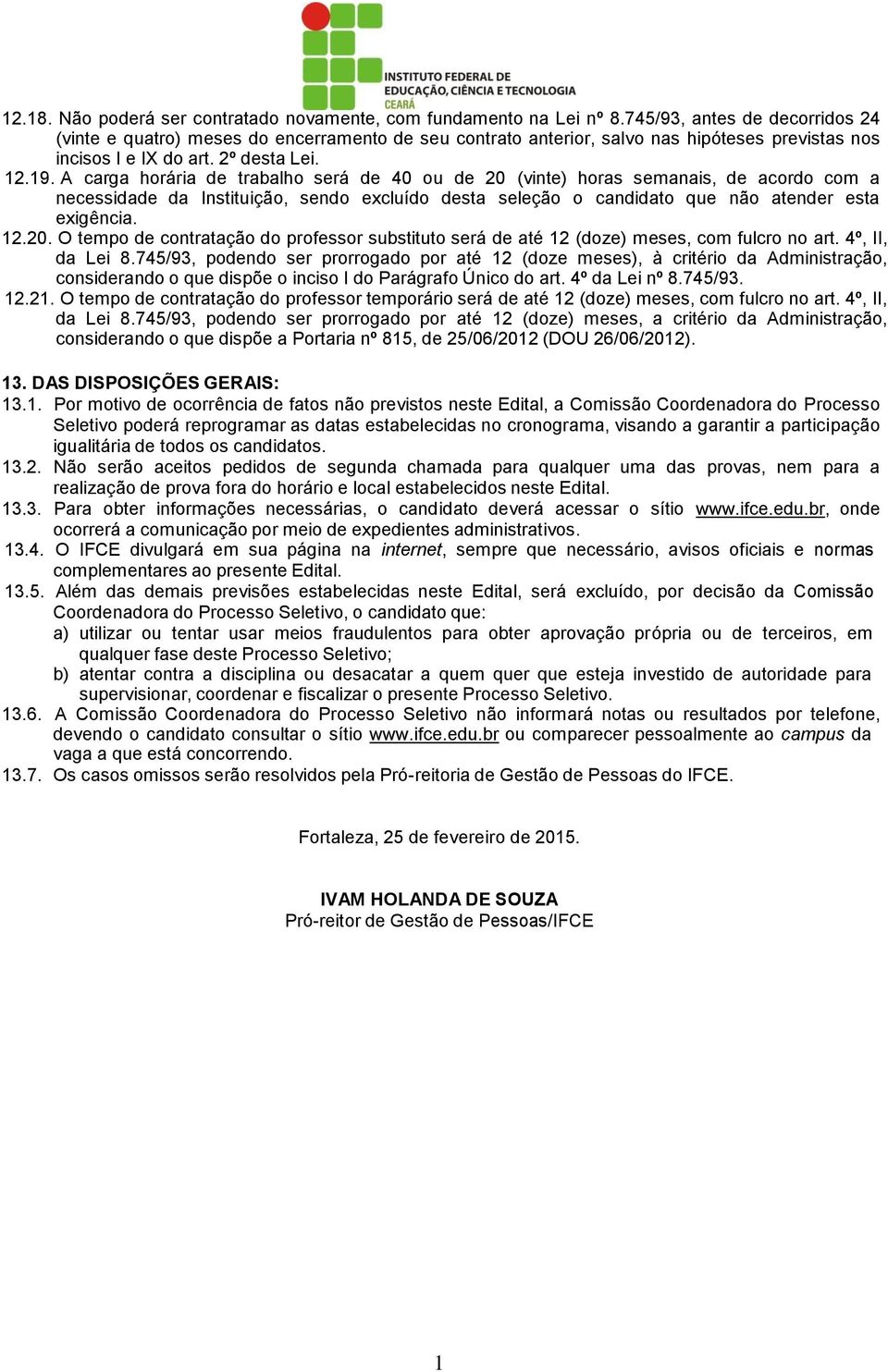 A carga horária de trabalho será de 40 ou de 20 (vinte) horas semanais, de acordo com a necessidade da Instituição, sendo excluído desta seleção o candidato que não atender esta exigência. 20. O tempo de contratação do professor substituto será de até 2 (doze) meses, com fulcro no art.