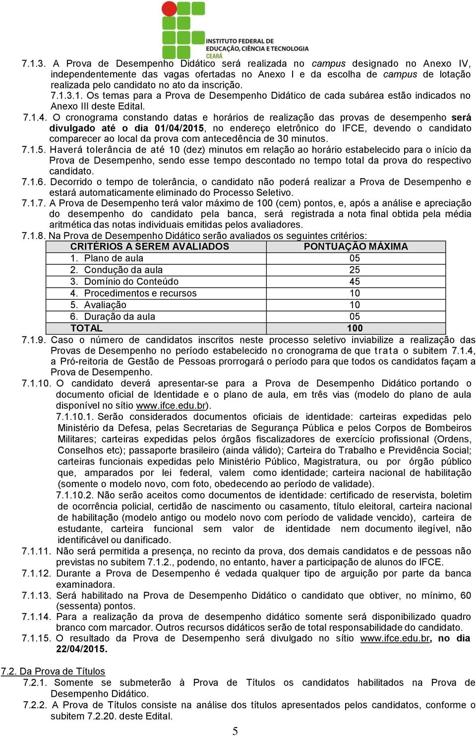 . O cronograma constando datas e horários de realização das provas de desempenho será divulgado até o dia 0/04/205, no endereço eletrônico do IFCE, devendo o candidato comparecer ao local da prova