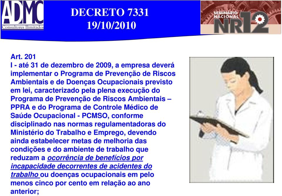 pela plena execução do Programa de Prevenção de Riscos Ambientais PPRA e do Programa de Controle Médico de Saúde Ocupacional - PCMSO, conforme disciplinado nas normas