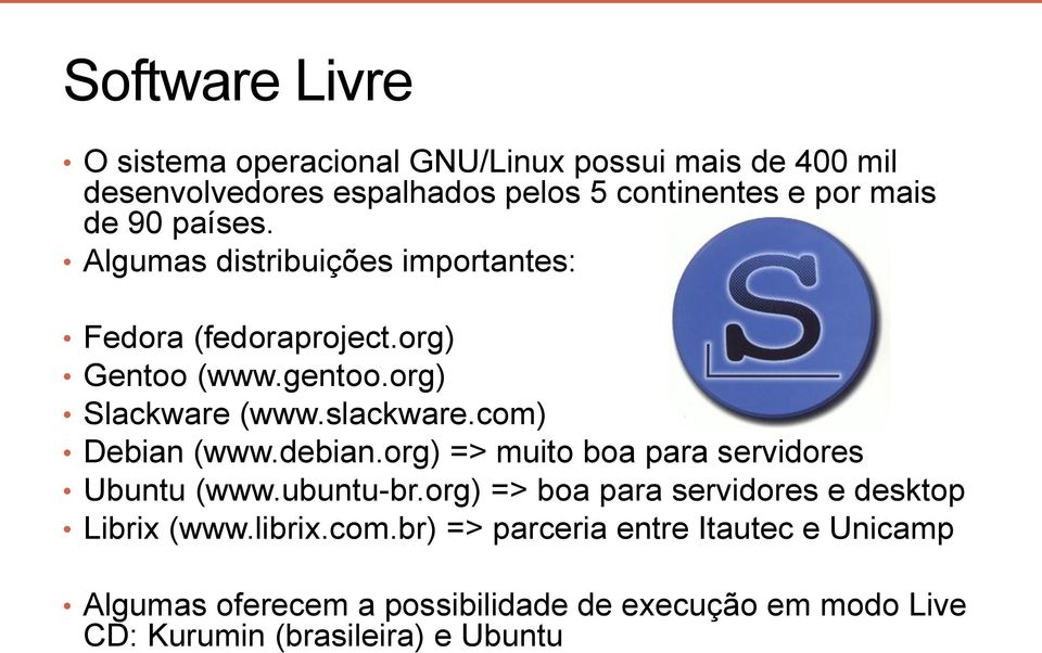 com) Debian (www.debian.org) => muito boa para servidores Ubuntu (www.ubuntu-br.org) => boa para servidores e desktop Librix (www.