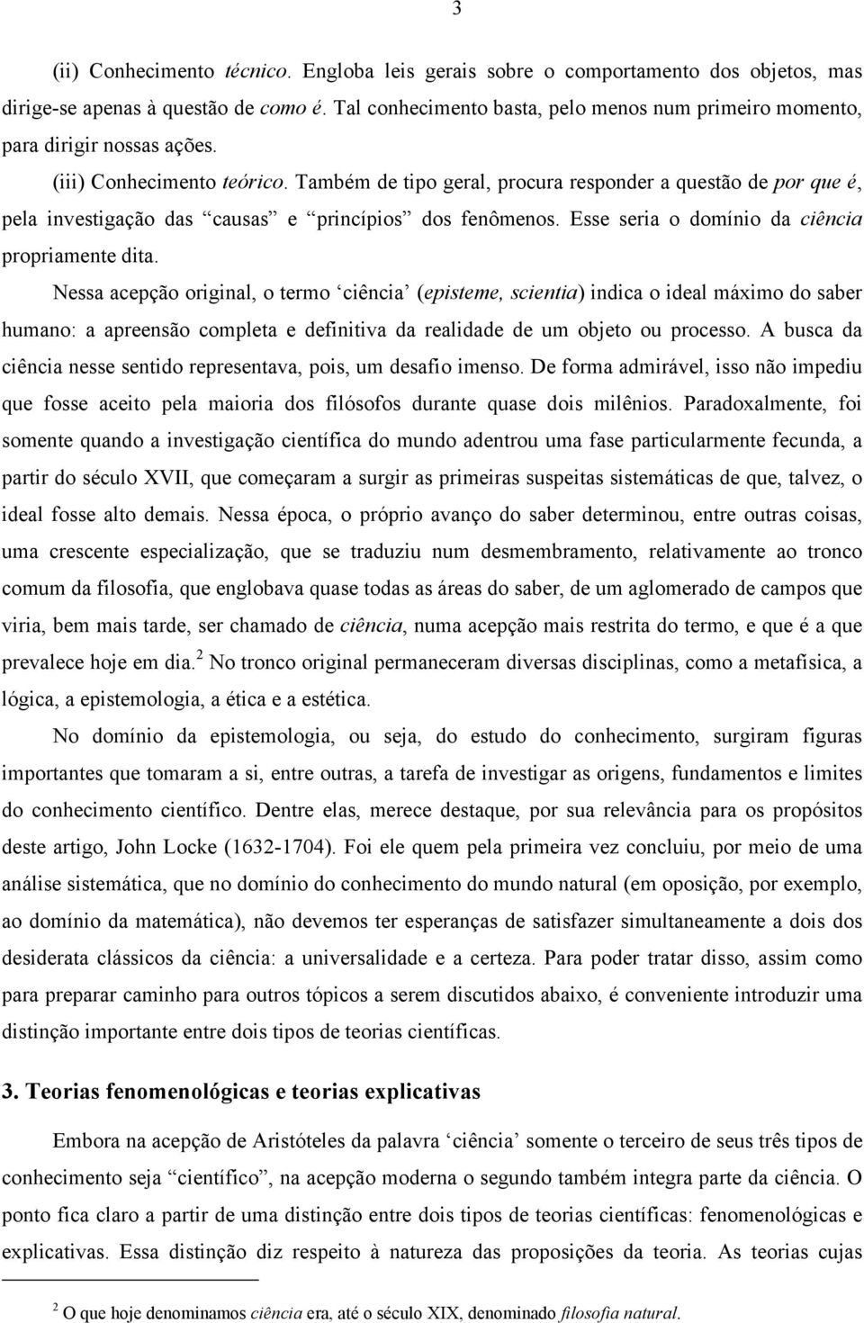 Também de tipo geral, procura responder a questão de por que é, pela investigação das causas e princípios dos fenômenos. Esse seria o domínio da ciência propriamente dita.