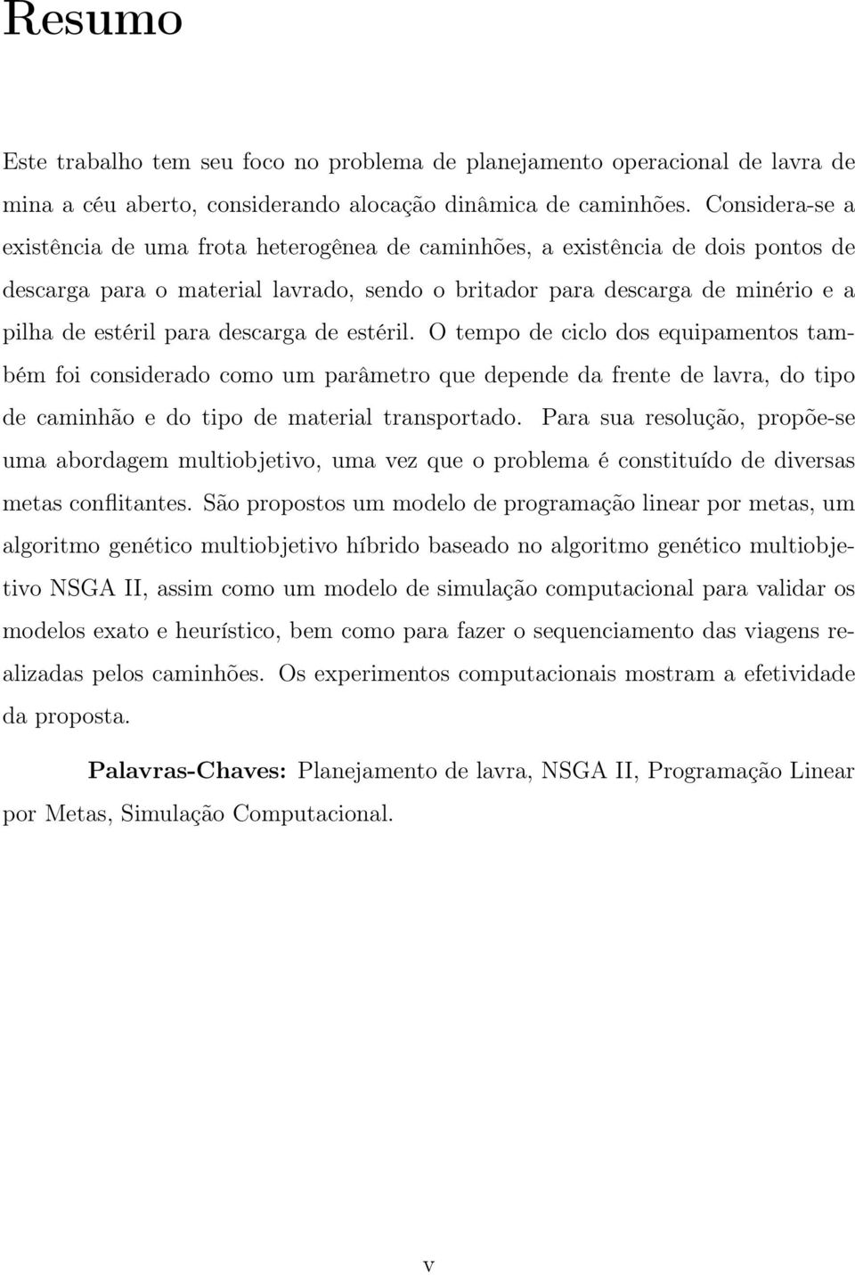 descarga de estéril. O tempo de ciclo dos equipamentos também foi considerado como um parâmetro que depende da frente de lavra, do tipo de caminhão e do tipo de material transportado.