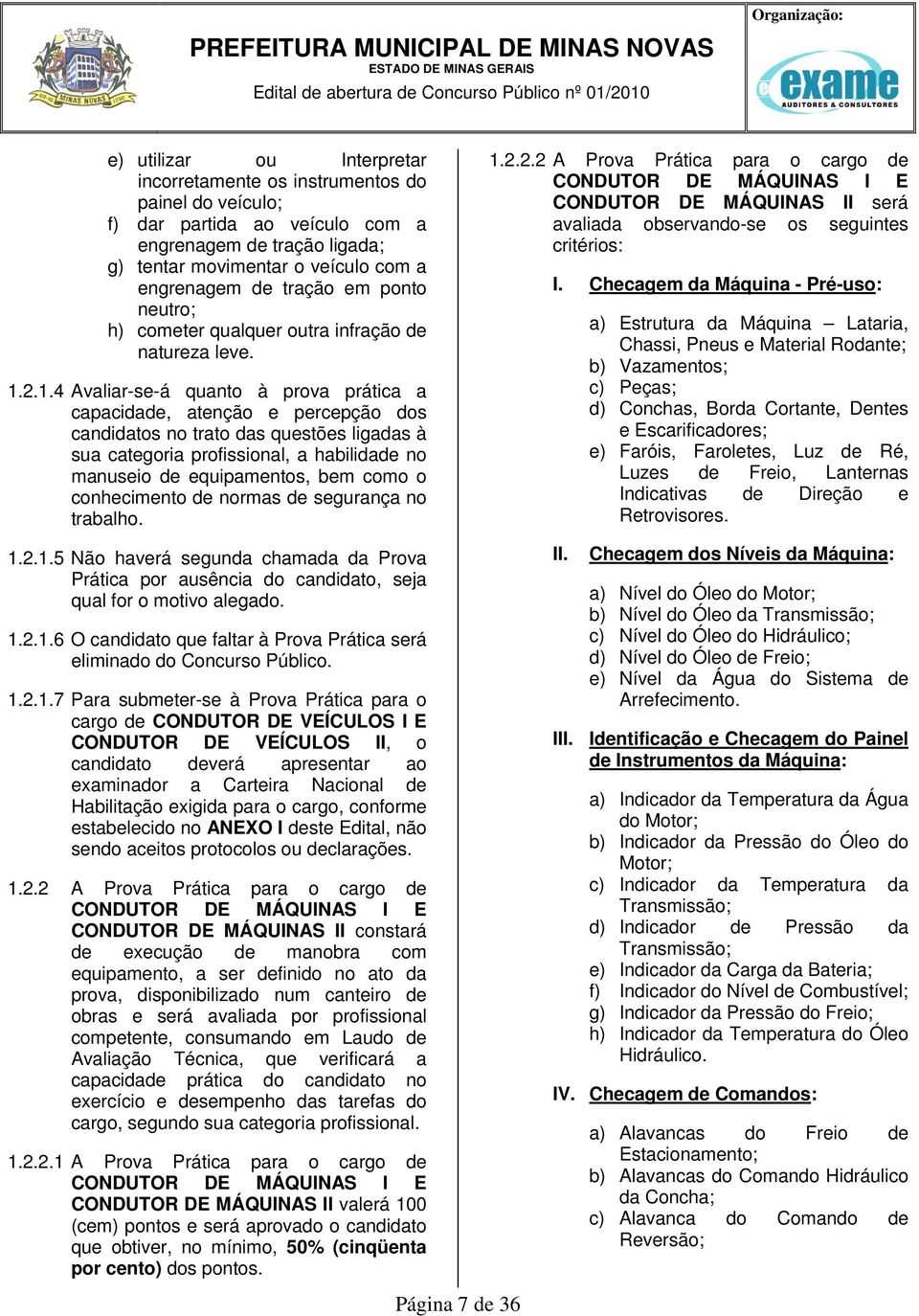 2.1.4 Avaliar-se-á quanto à prova prática a capacidade, atenção e percepção dos candidatos no trato das questões ligadas à sua categoria profissional, a habilidade no manuseio de equipamentos, bem