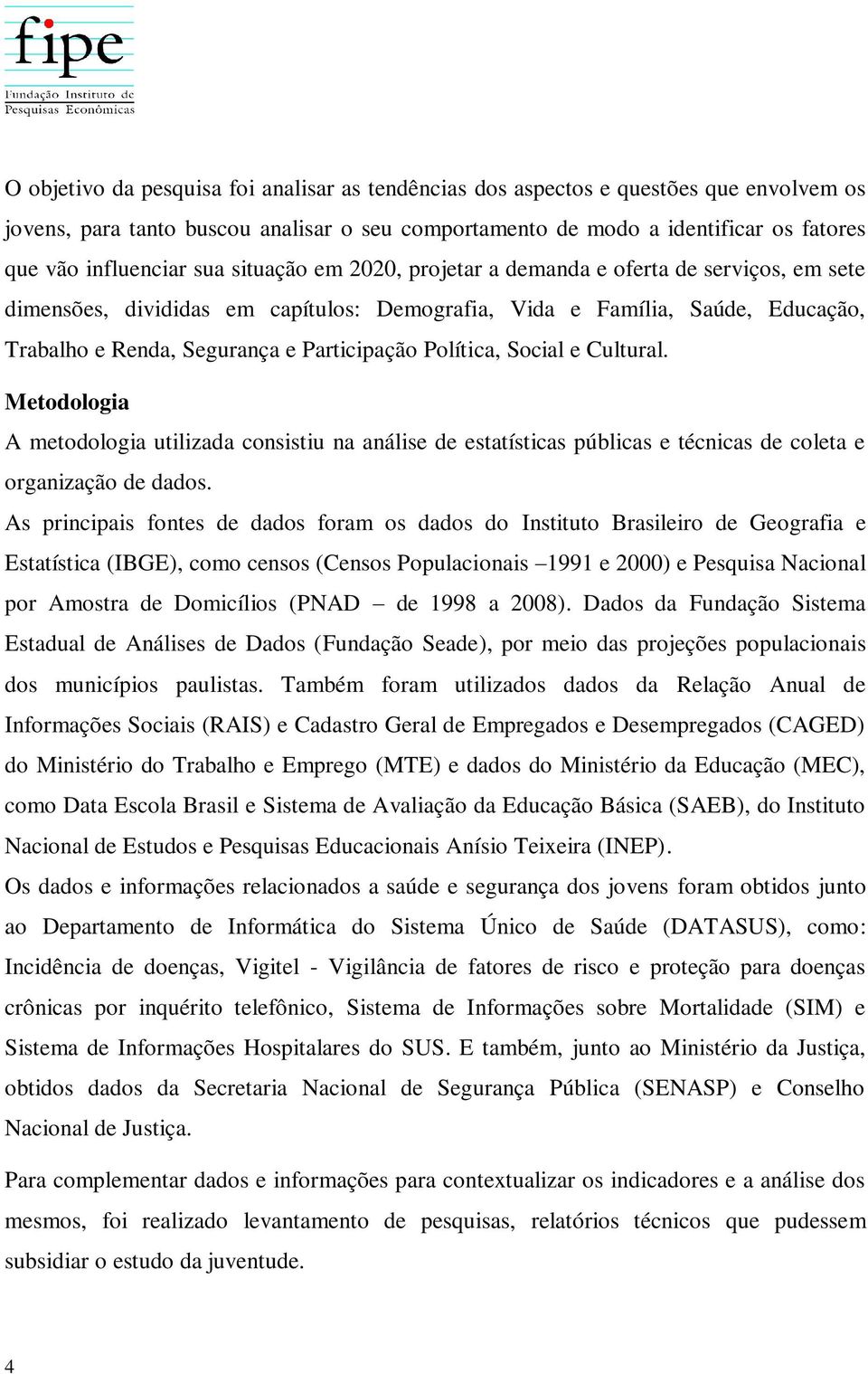 Política, Social e Cultural. Metodologia A metodologia utilizada consistiu na análise de estatísticas públicas e técnicas de coleta e organização de dados.