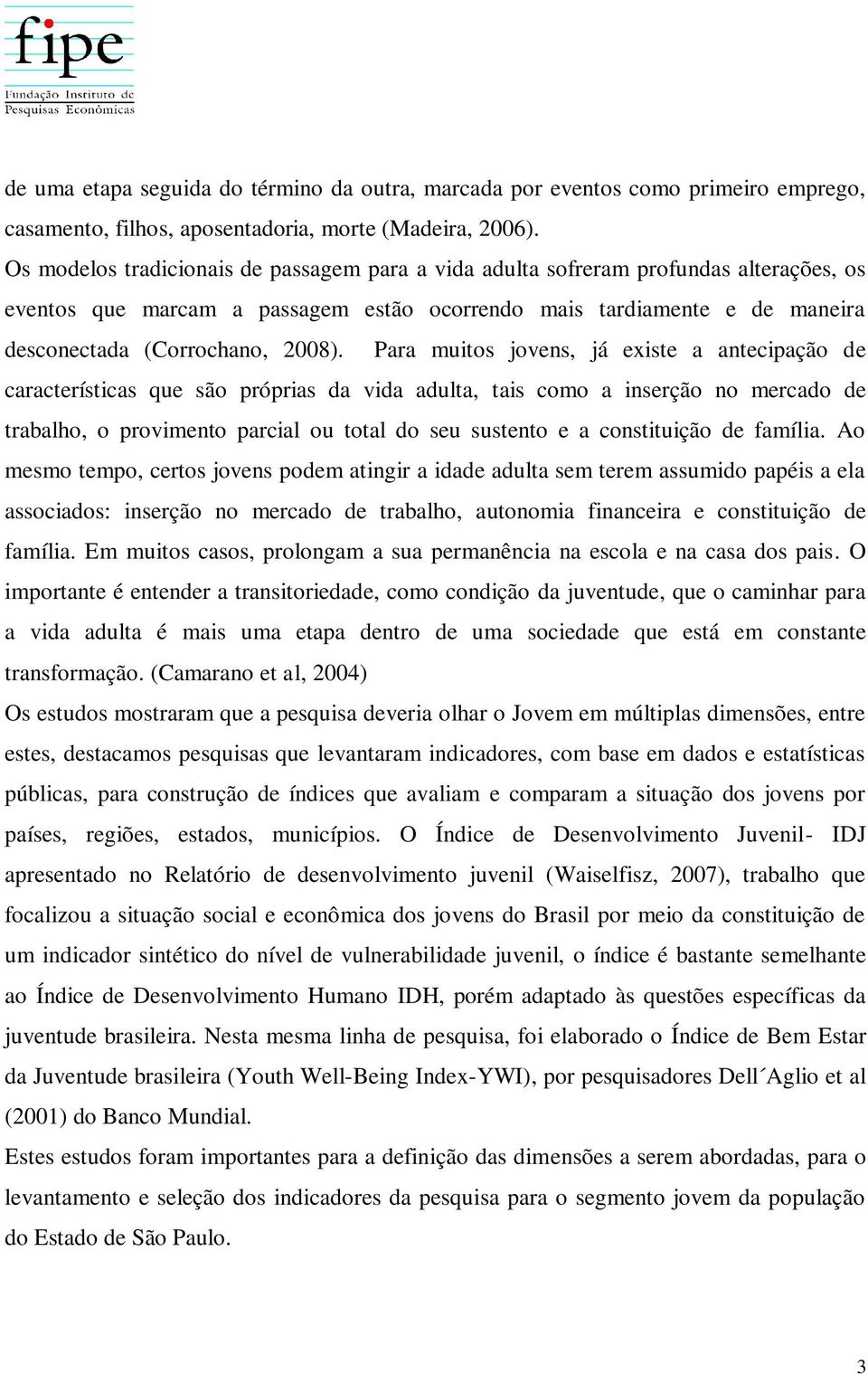 Para muitos jovens, já existe a antecipação de características que são próprias da vida adulta, tais como a inserção no mercado de trabalho, o provimento parcial ou total do seu sustento e a