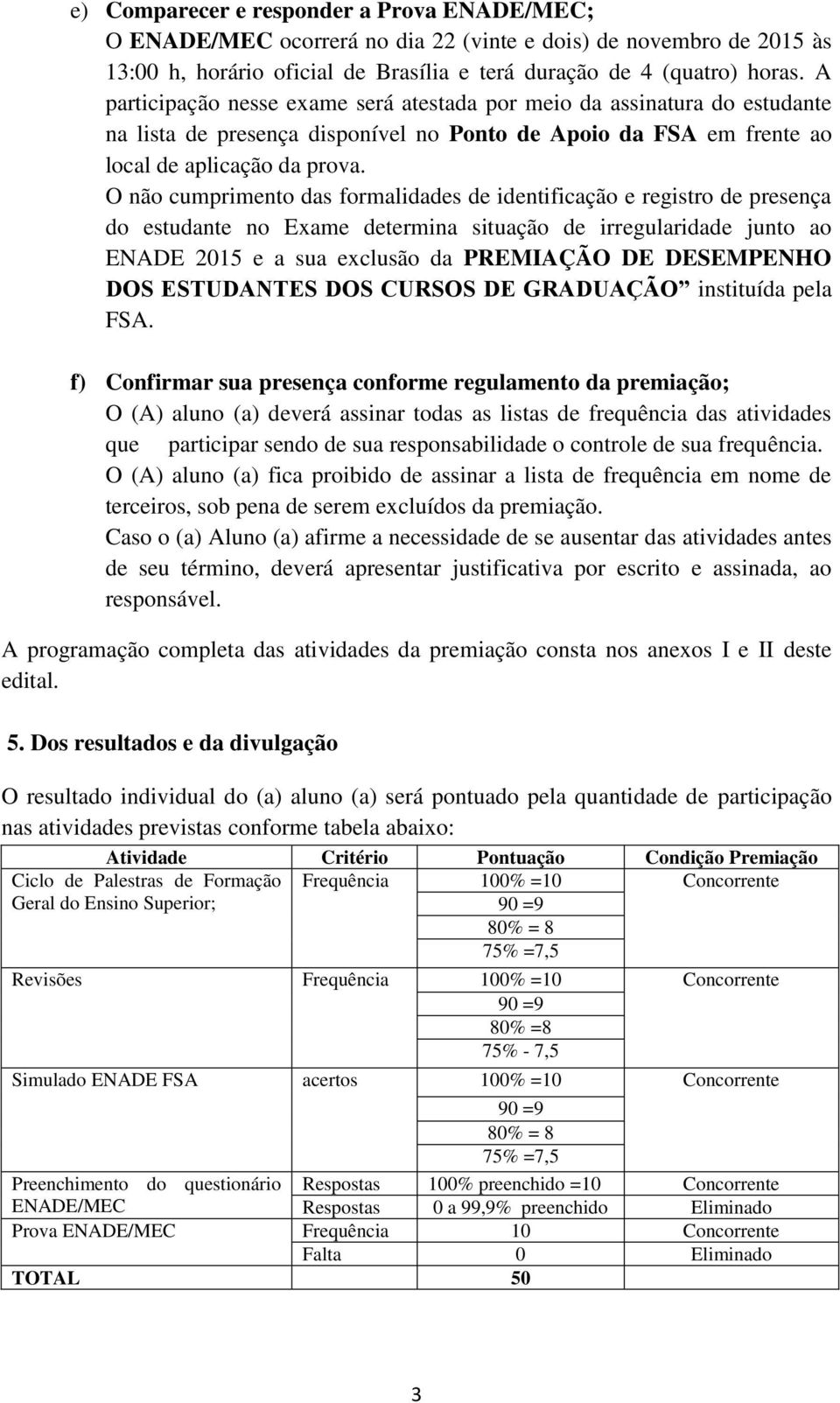 O não cumprimento das formalidades de identificação e registro de presença do estudante no Exame determina situação de irregularidade junto ao ENADE 2015 e a sua exclusão da PREMIAÇÃO DE DESEMPENHO