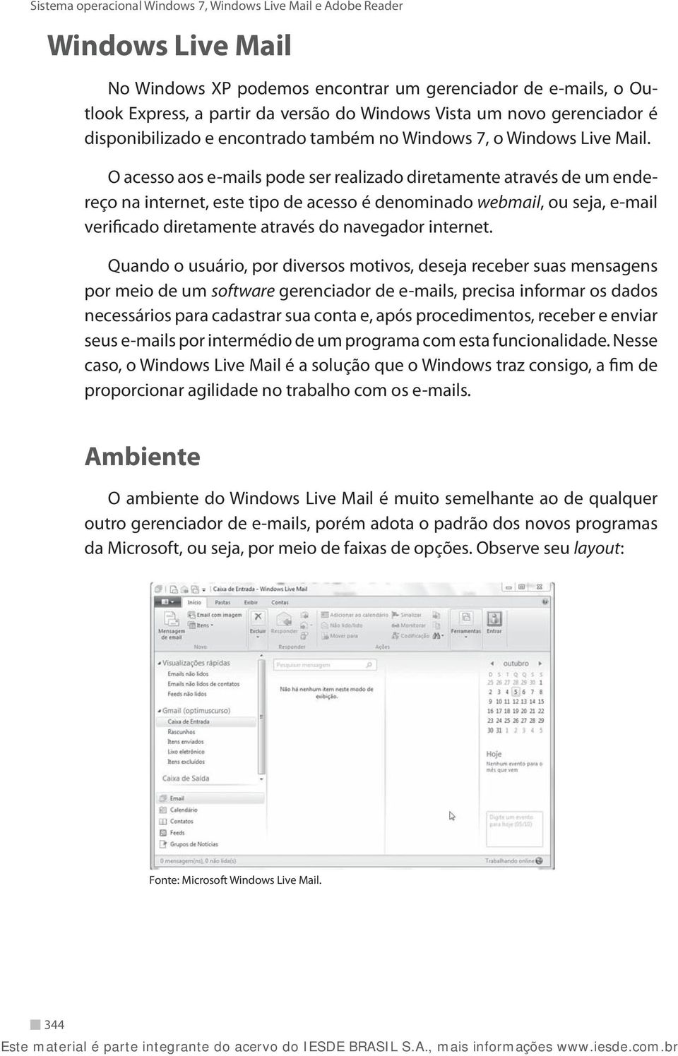 O acesso aos e-mails pode ser realizado diretamente através de um endereço na internet, este tipo de acesso é denominado webmail, ou seja, e-mail verificado diretamente através do navegador internet.